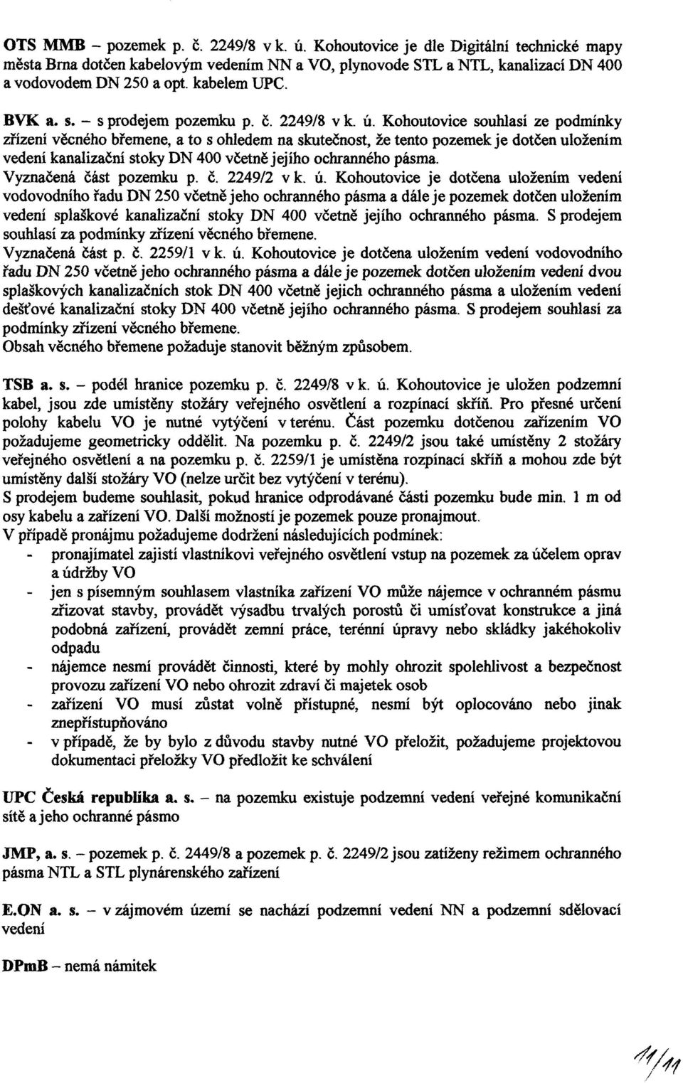 2249/8 souhlasí ze podmínky zřízení věcného břemene, a to s ohledem na skutečnost, že tento pozemek je dotčen uložením vedení kanalizační stoky DN 400 včetně jejího ochranného pásma.
