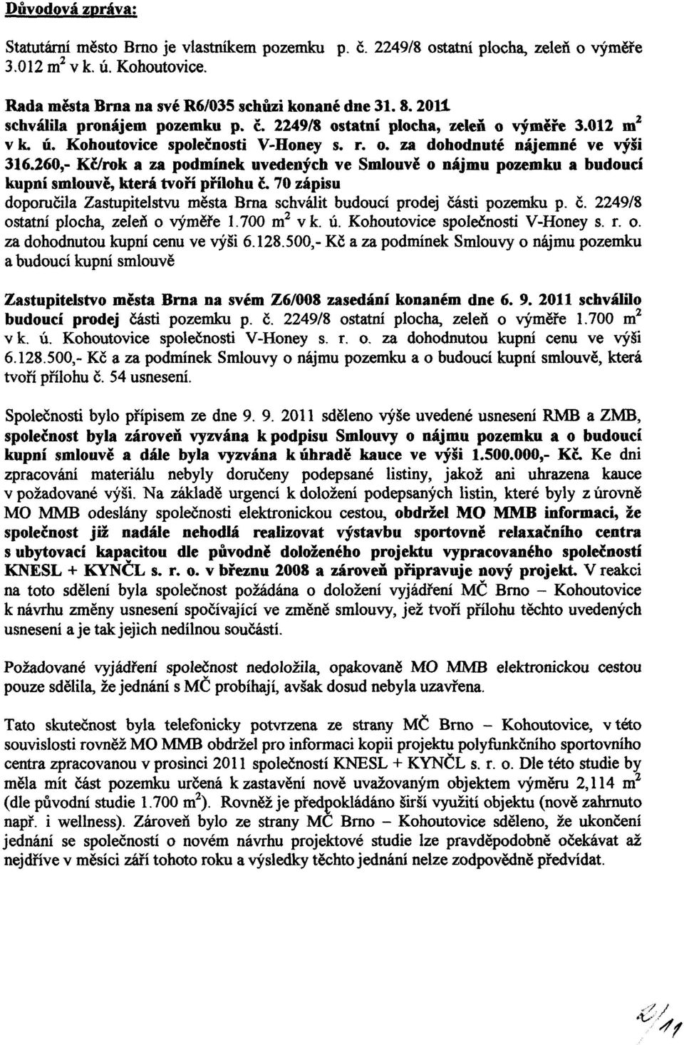 260,- Kč/rok a za podmínek uvedených ve Smlouvě o nájmu pozemku a budoucí kupní smlouvě, která tvoří přílohu č. 70 zápisu doporučila Zastupitelstvu města Brna schválit budoucí prodej části pozemku p.