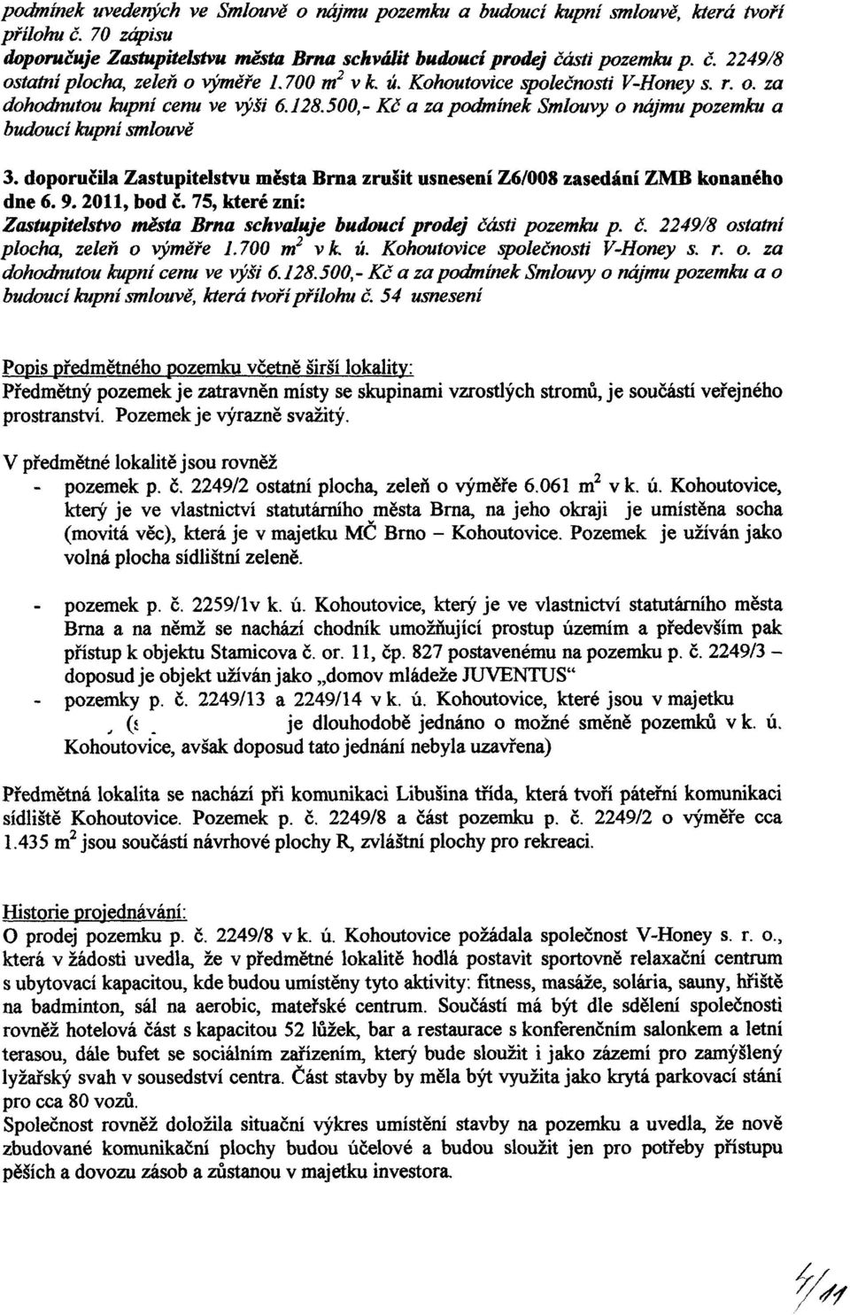 doporučila Zastupitelstvu města Brna zrušit usnesení Z6/008 zasedání ZMB konaného dne 6. 9.2011, bod č. 75, které zní: Zastupitelstvo města Brna schvaluje budoucí prodej části pozemku p. č. 2249/8 ostatní plocha, zeleň o výměře 1.
