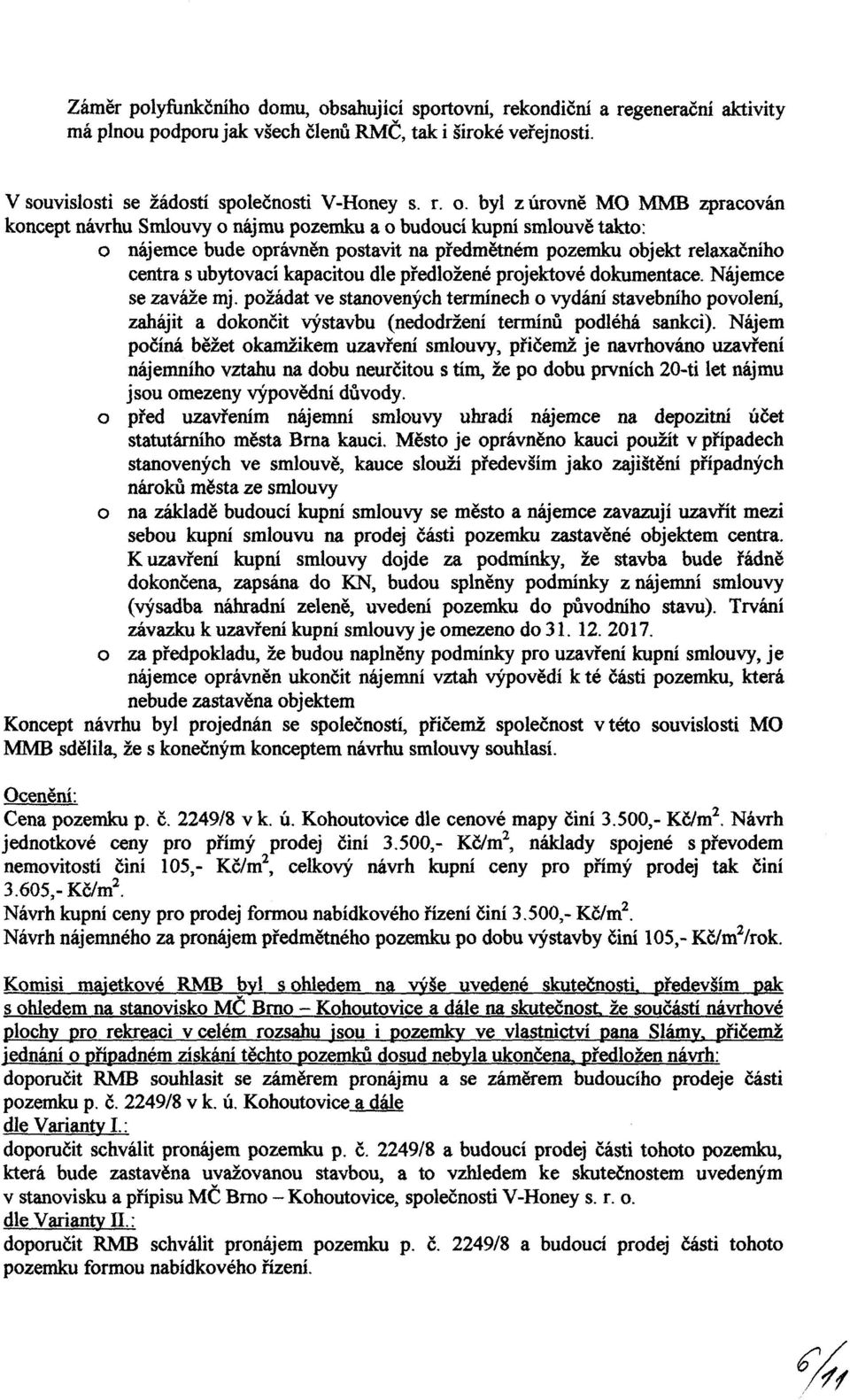 byl z úrovně MO MMB zpracován koncept návrhu Smlouvy o nájmu pozemku a o budoucí kupní smlouvě takto: o nájemce bude oprávněn postavit na předmětném pozemku objekt relaxačního centra s ubytovací