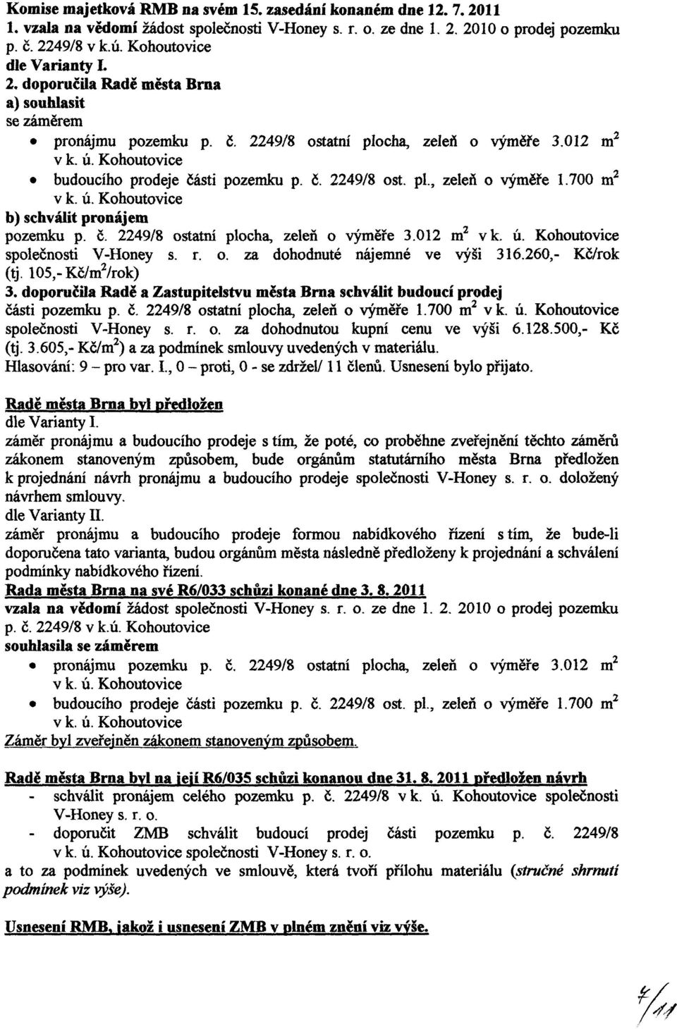 700 m 2 b) schválit pronájem pozemku p. č. 2249/8 ostatní plocha, zeleň o výměře 3.012 m 2 vk. ú. Kohoutovice společnosti V-Honey s. r. o. za dohodnuté nájemné ve výši 316.260,- Kč/rok (tj.