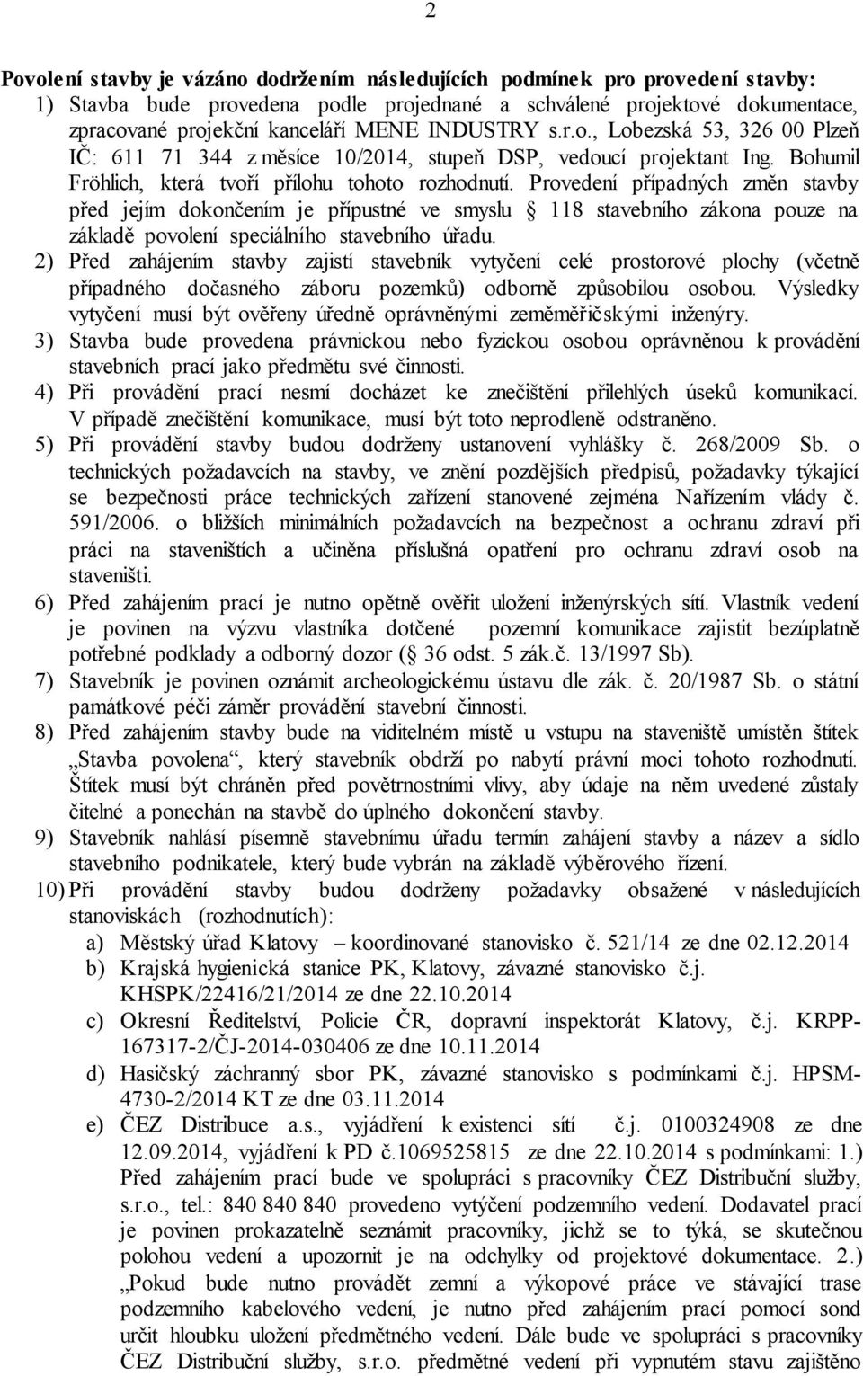 Provedení případných změn stavby před jejím dokončením je přípustné ve smyslu 118 stavebního zákona pouze na základě povolení speciálního stavebního úřadu.