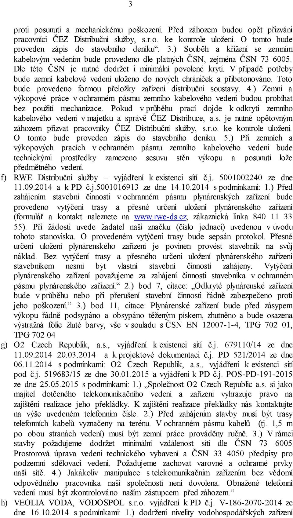 V případě potřeby bude zemní kabelové vedení uloženo do nových chrániček a přibetonováno. Toto bude provedeno formou přeložky zařízení distribuční soustavy. 4.