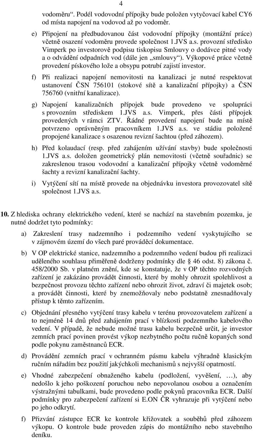 Výkopové práce včetně provedení pískového lože a obsypu potrubí zajistí investor.