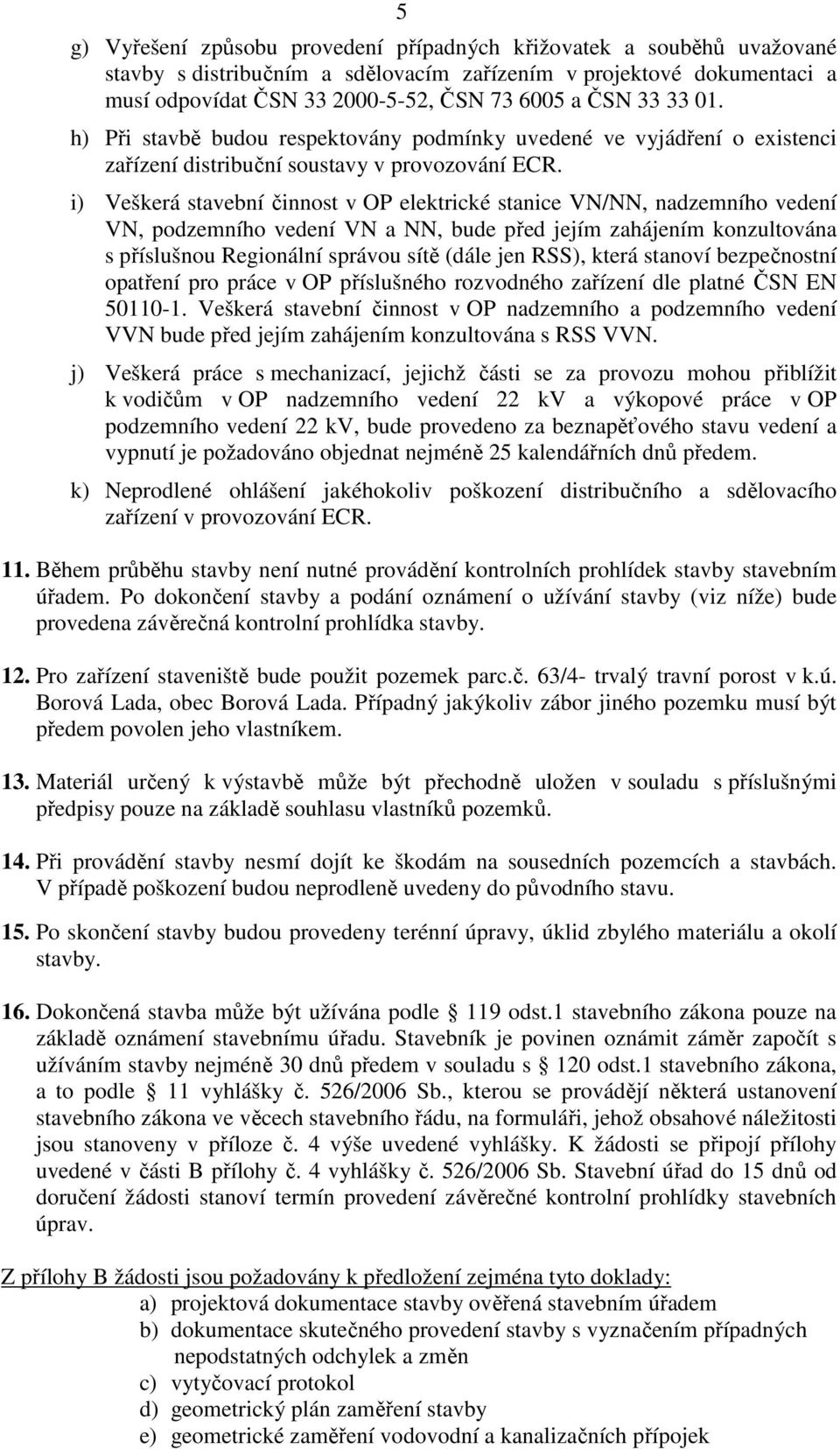 i) Veškerá stavební činnost v OP elektrické stanice VN/NN, nadzemního vedení VN, podzemního vedení VN a NN, bude před jejím zahájením konzultována s příslušnou Regionální správou sítě (dále jen RSS),