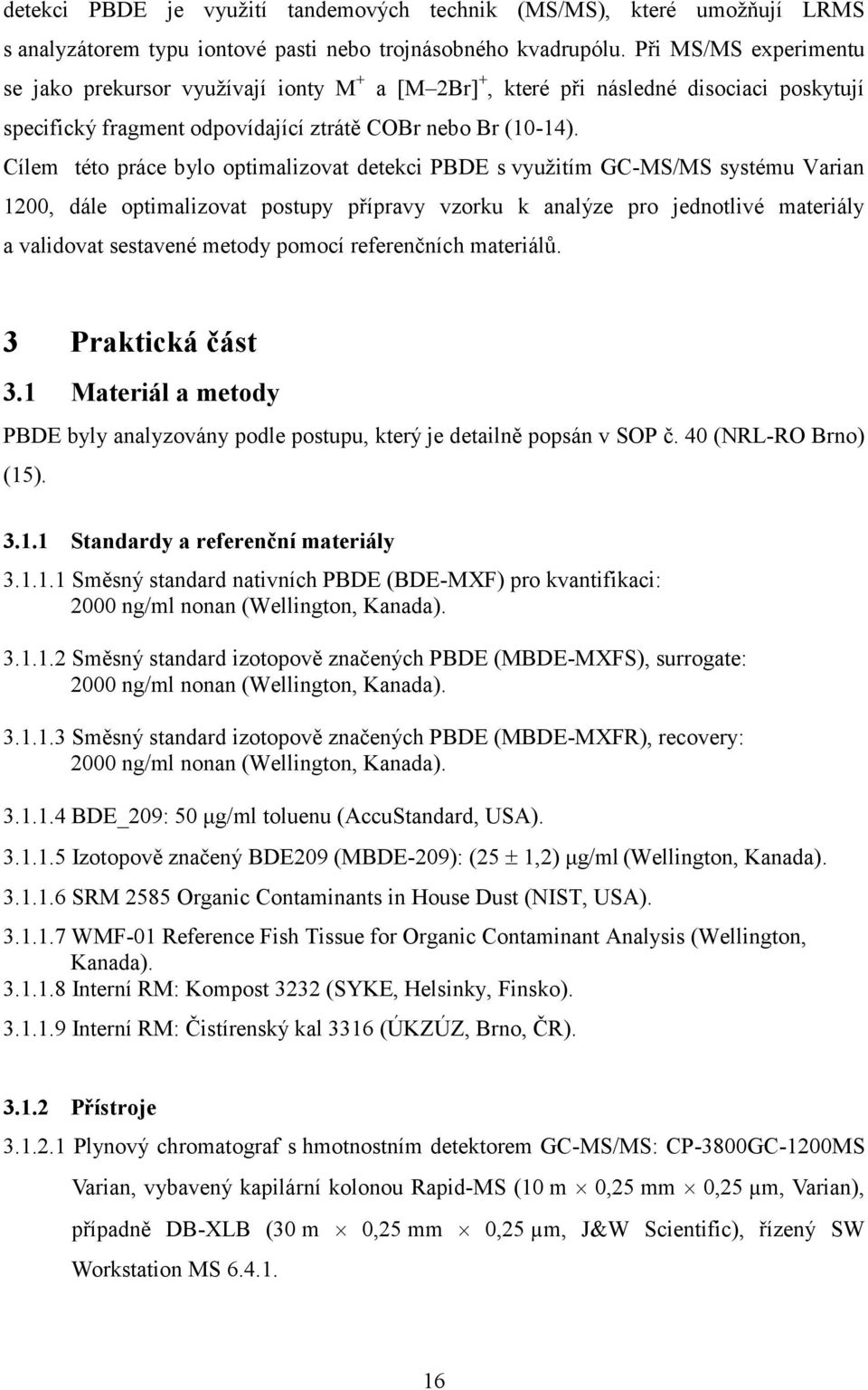 Cílem této práce bylo optimalizovat detekci PBDE s využitím GC-MS/MS systému Varian 1200, dále optimalizovat postupy přípravy vzorku k analýze pro jednotlivé materiály a validovat sestavené metody