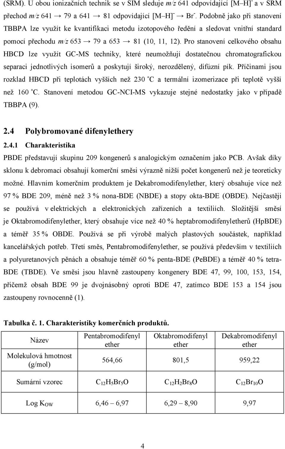 Pro stanovení celkového obsahu HBCD lze využít GC-MS techniky, které neumožňují dostatečnou chromatografickou separaci jednotlivých isomerů a poskytují široký, nerozdělený, difúzní pík.