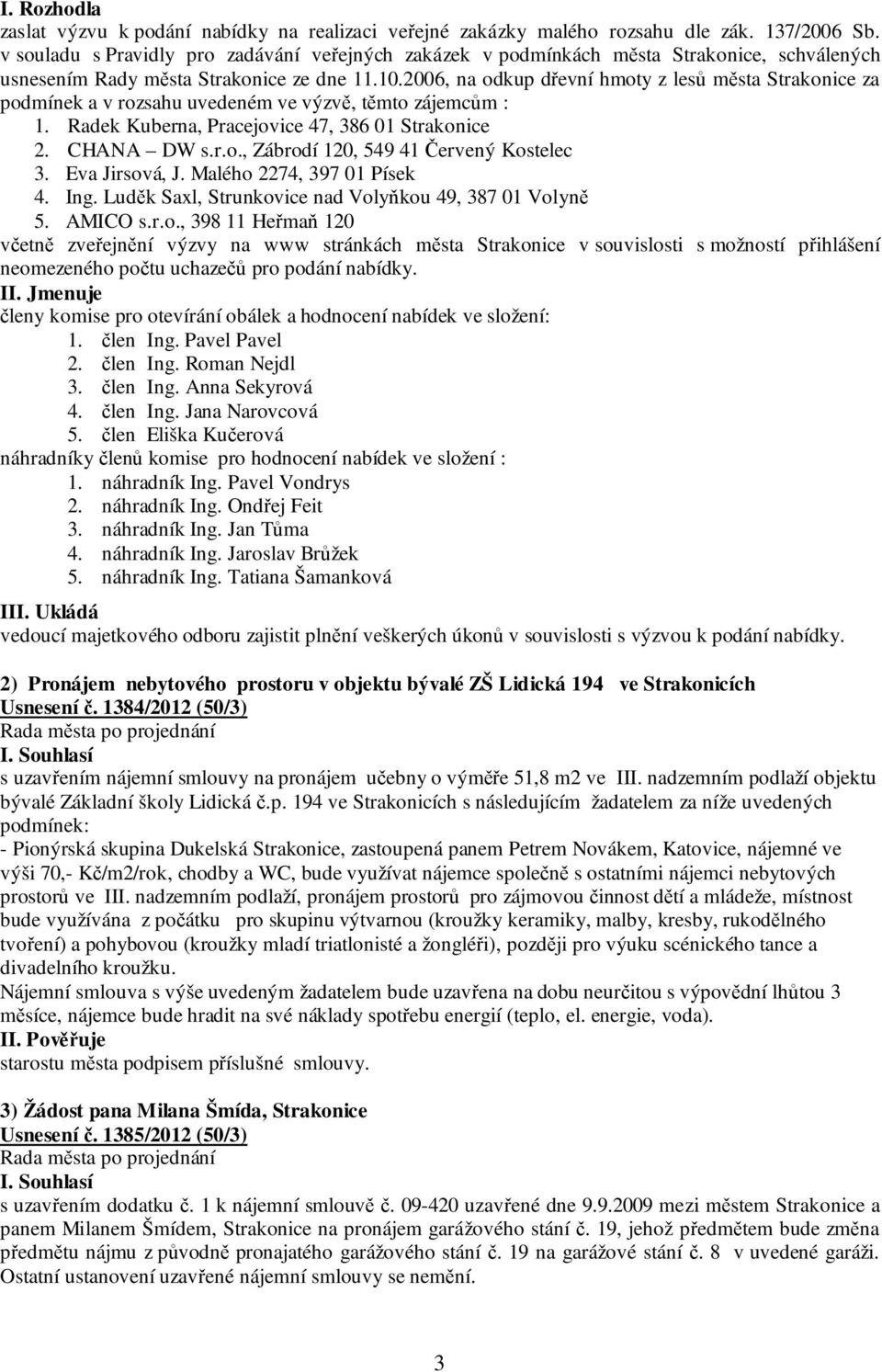 2006, na odkup dřevní hmoty z lesů města Strakonice za podmínek a v rozsahu uvedeném ve výzvě, těmto zájemcům : 1. Radek Kuberna, Pracejovice 47, 386 01 Strakonice 2. CHANA DW s.r.o., Zábrodí 120, 549 41 Červený Kostelec 3.