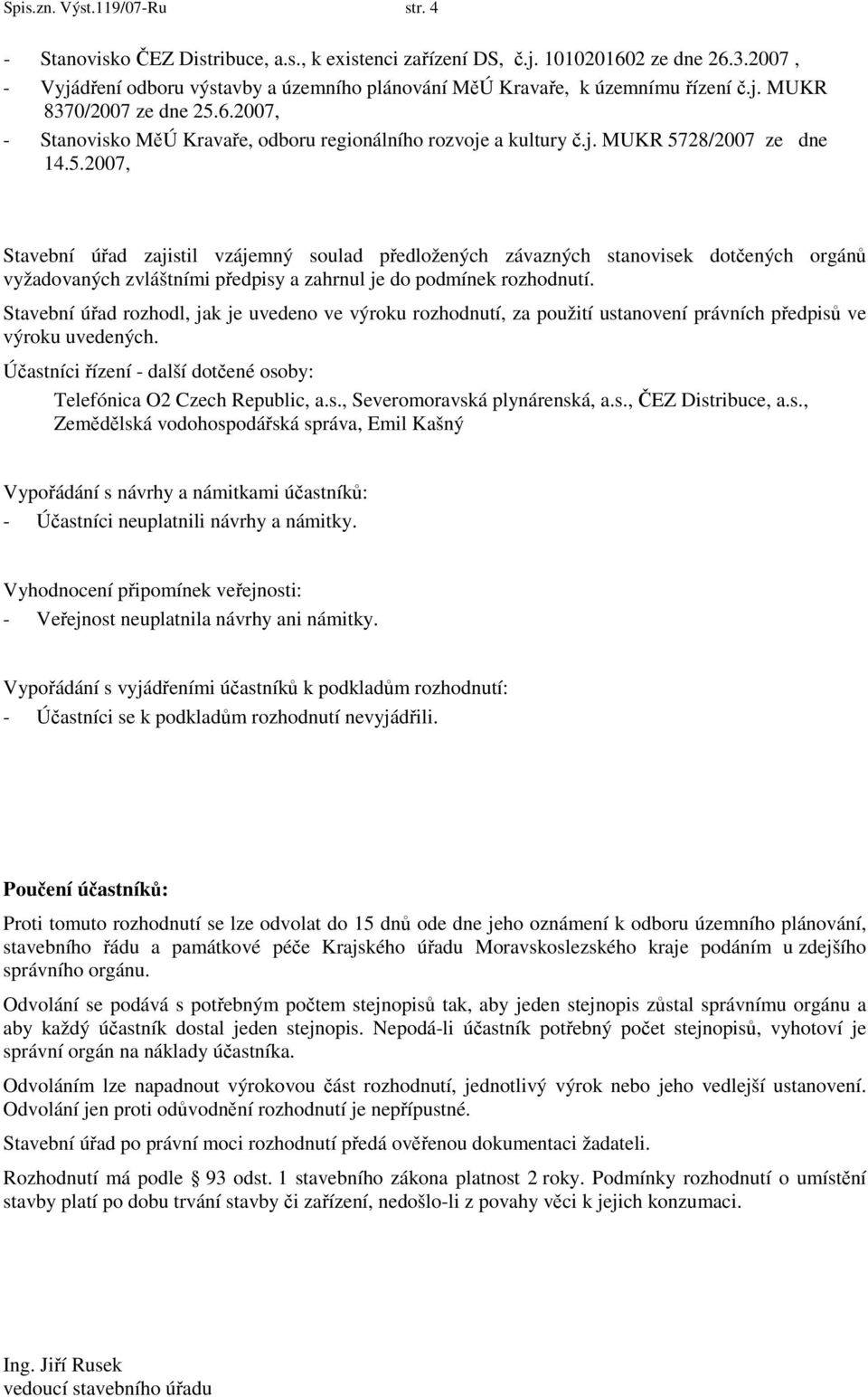 5.2007, Stavební úřad zajistil vzájemný soulad předložených závazných stanovisek dotčených orgánů vyžadovaných zvláštními předpisy a zahrnul je do podmínek rozhodnutí.