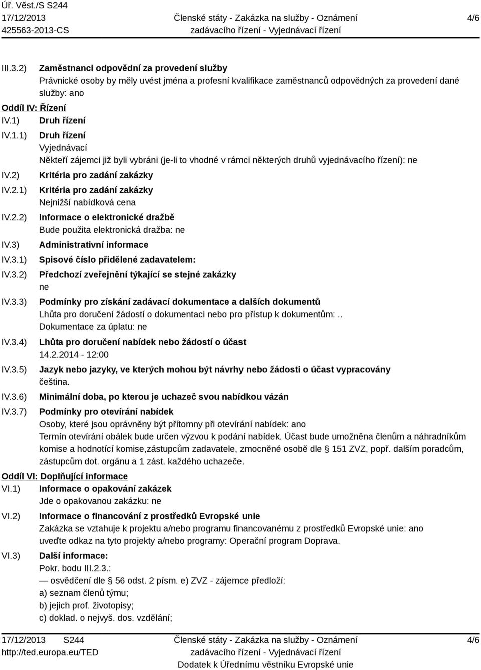 IV.3.1) IV.3.2) IV.3.3) IV.3.4) IV.3.5) IV.3.6) IV.3.7) Druh řízení Vyjednávací Někteří zájemci již byli vybráni (je-li to vhodné v rámci některých druhů vyjednávacího řízení): ne Kritéria pro zadání