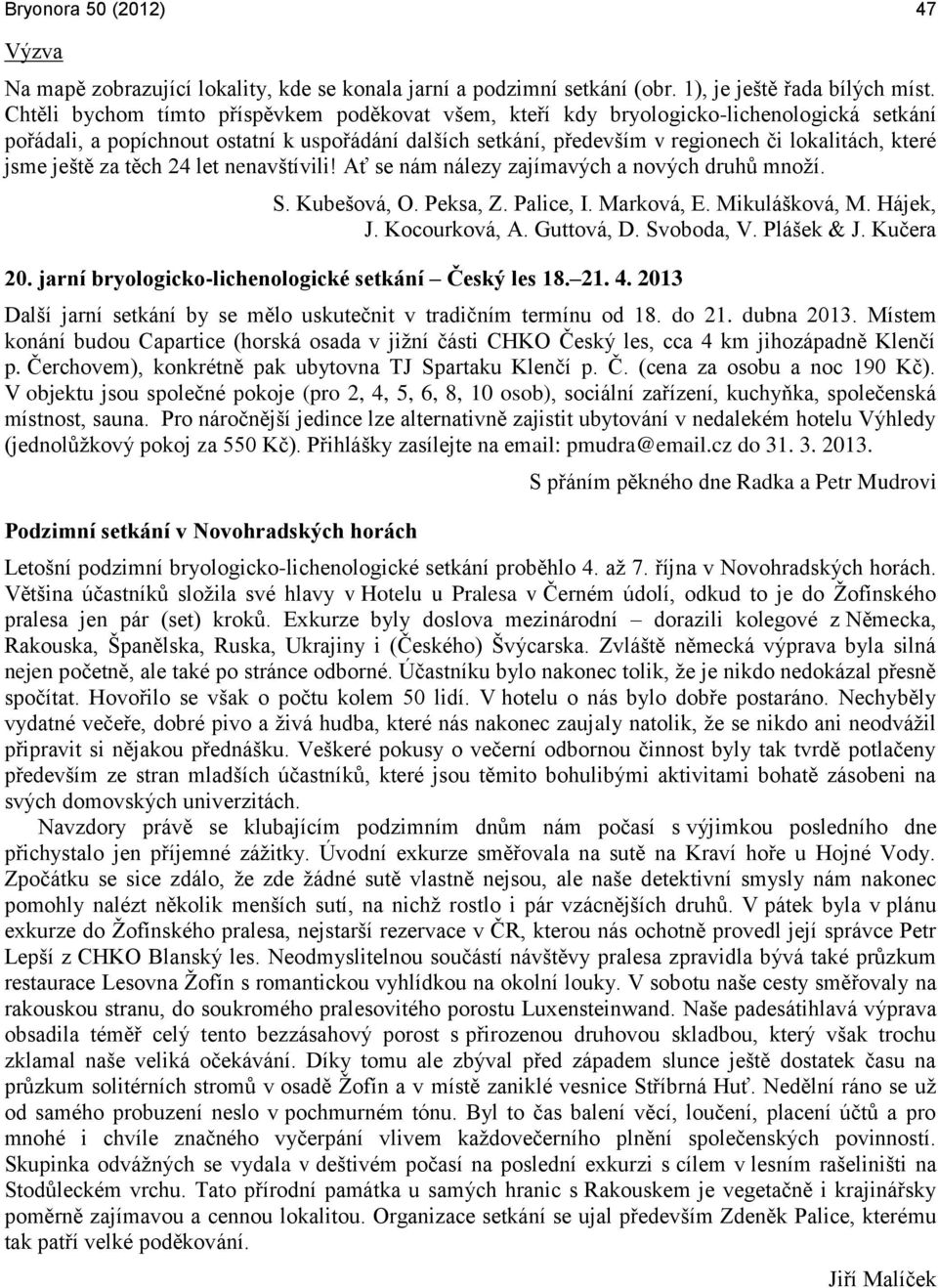 jsme ještě za těch 24 let nenavštívili! Ať se nám nálezy zajímavých a nových druhů množí. S. Kubešová, O. Peksa, Z. Palice, I. Marková, E. Mikulášková, M. Hájek, J. Kocourková, A. Guttová, D.