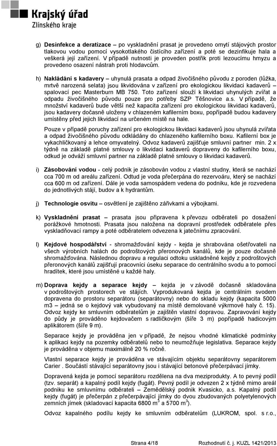 h) Nakládání s kadavery uhynulá prasata a odpad ţivočišného původu z poroden (lůţka, mrtvě narozená selata) jsou likvidována v zařízení pro ekologickou likvidaci kadaverů spalovací pec Masterburn MB