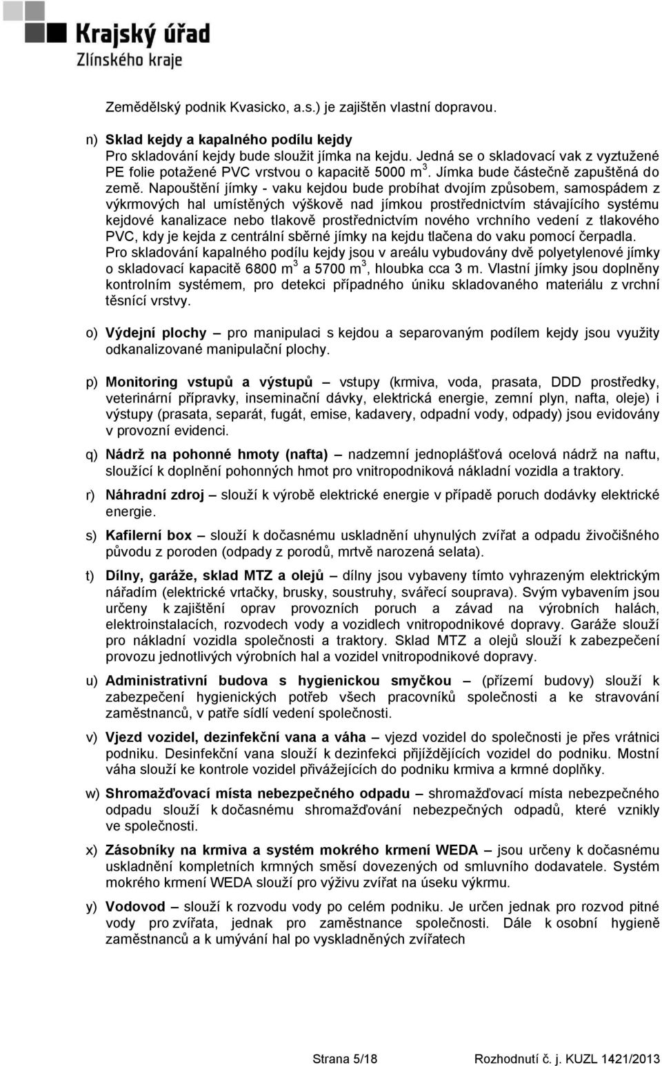 Napouštění jímky - vaku kejdou bude probíhat dvojím způsobem, samospádem z výkrmových hal umístěných výškově nad jímkou prostřednictvím stávajícího systému kejdové kanalizace nebo tlakově