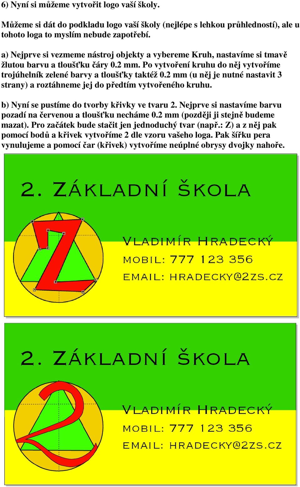 2 mm (u něj je nutné nastavit 3 strany) a roztáhneme jej do předtím vytvořeného kruhu. b) Nyní se pustíme do tvorby křivky ve tvaru 2.