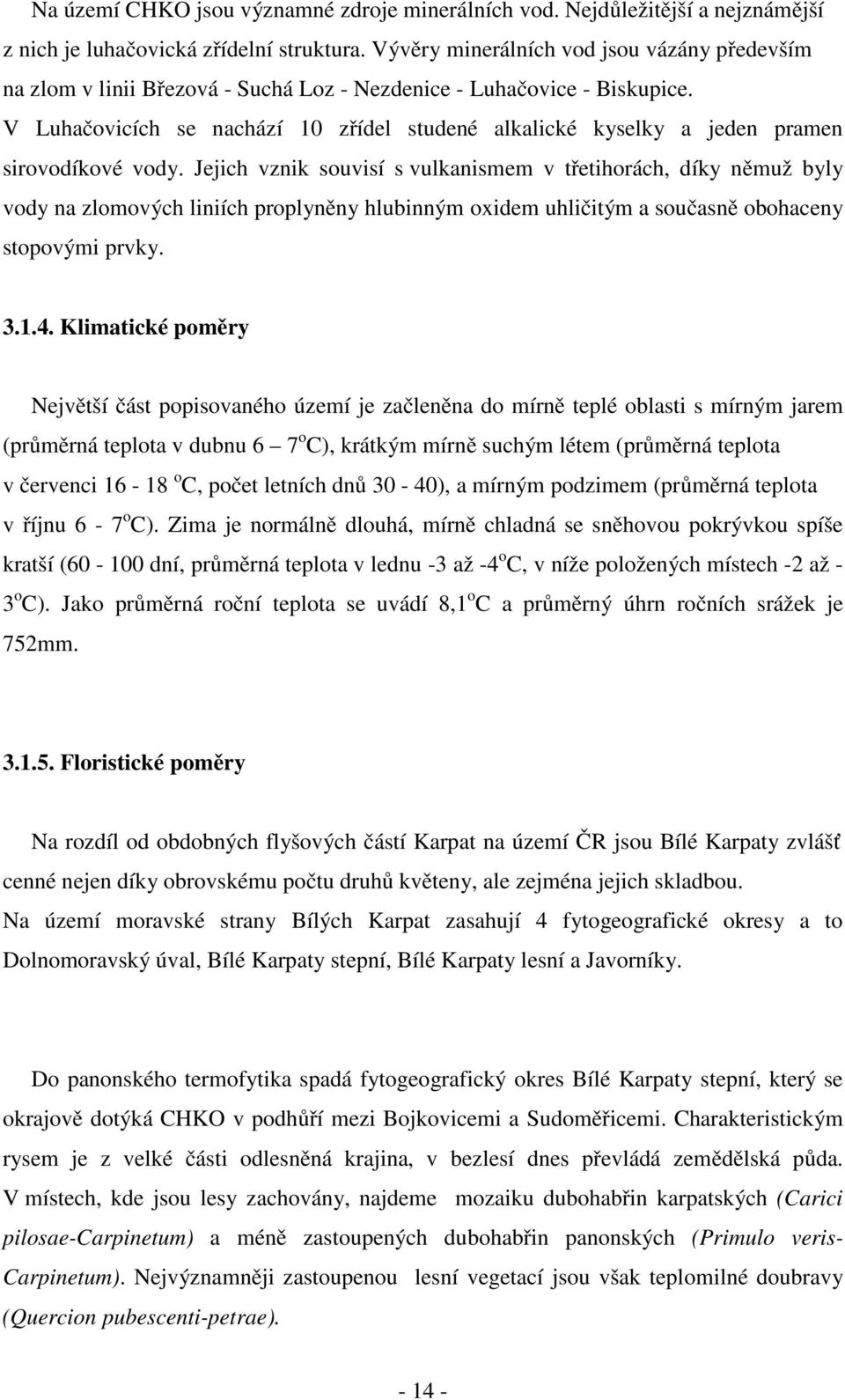 V Luhačovicích se nachází 10 zřídel studené alkalické kyselky a jeden pramen sirovodíkové vody.