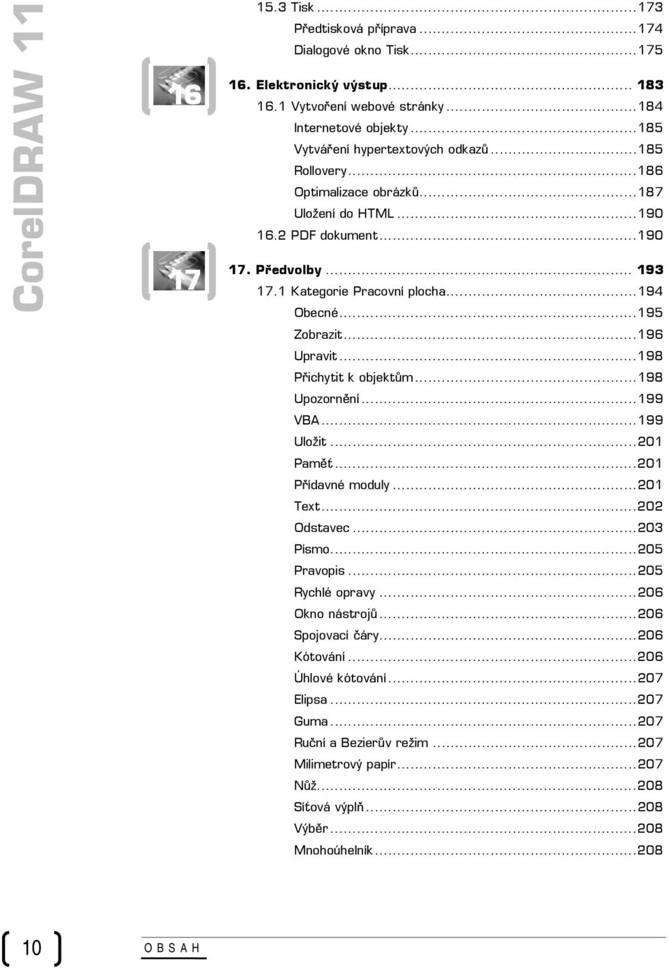 ..195 Zobrazit...196 Upravit...198 Přichytit k objektům...198 Upozornění...199 VBA...199 Uložit...201 Paměť...201 Přídavné moduly...201 Text...202 Odstavec...203 Písmo...205 Pravopis.