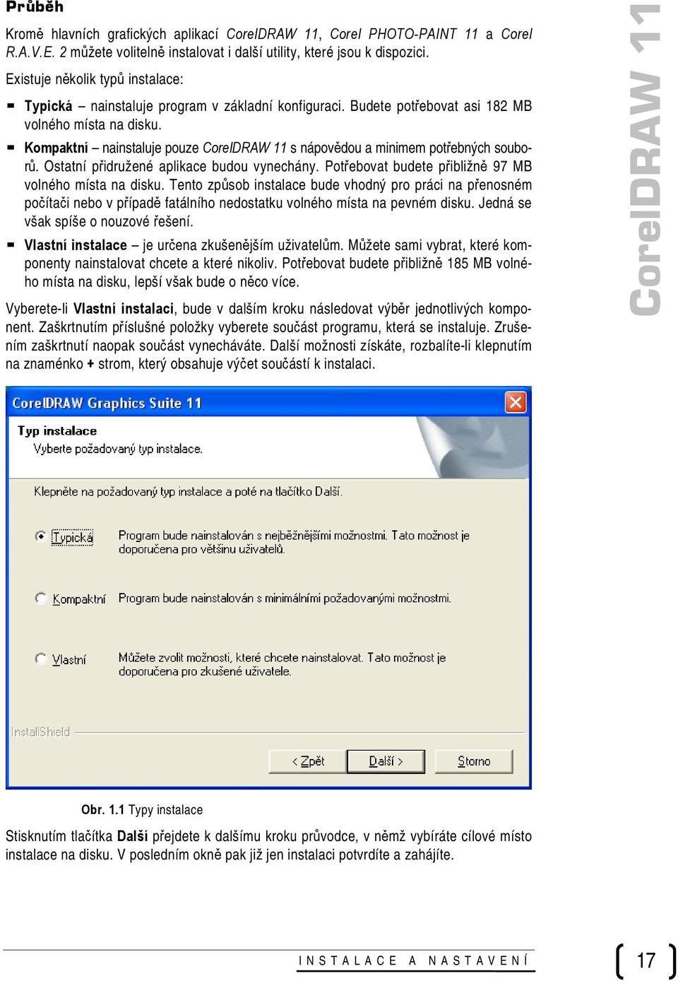 Kompaktní nainstaluje pouze CorelDRAW 11 s nápovědou a minimem potřebných souborů. Ostatní přidružené aplikace budou vynechány. Potřebovat budete přibližně 97 MB volného místa na disku.
