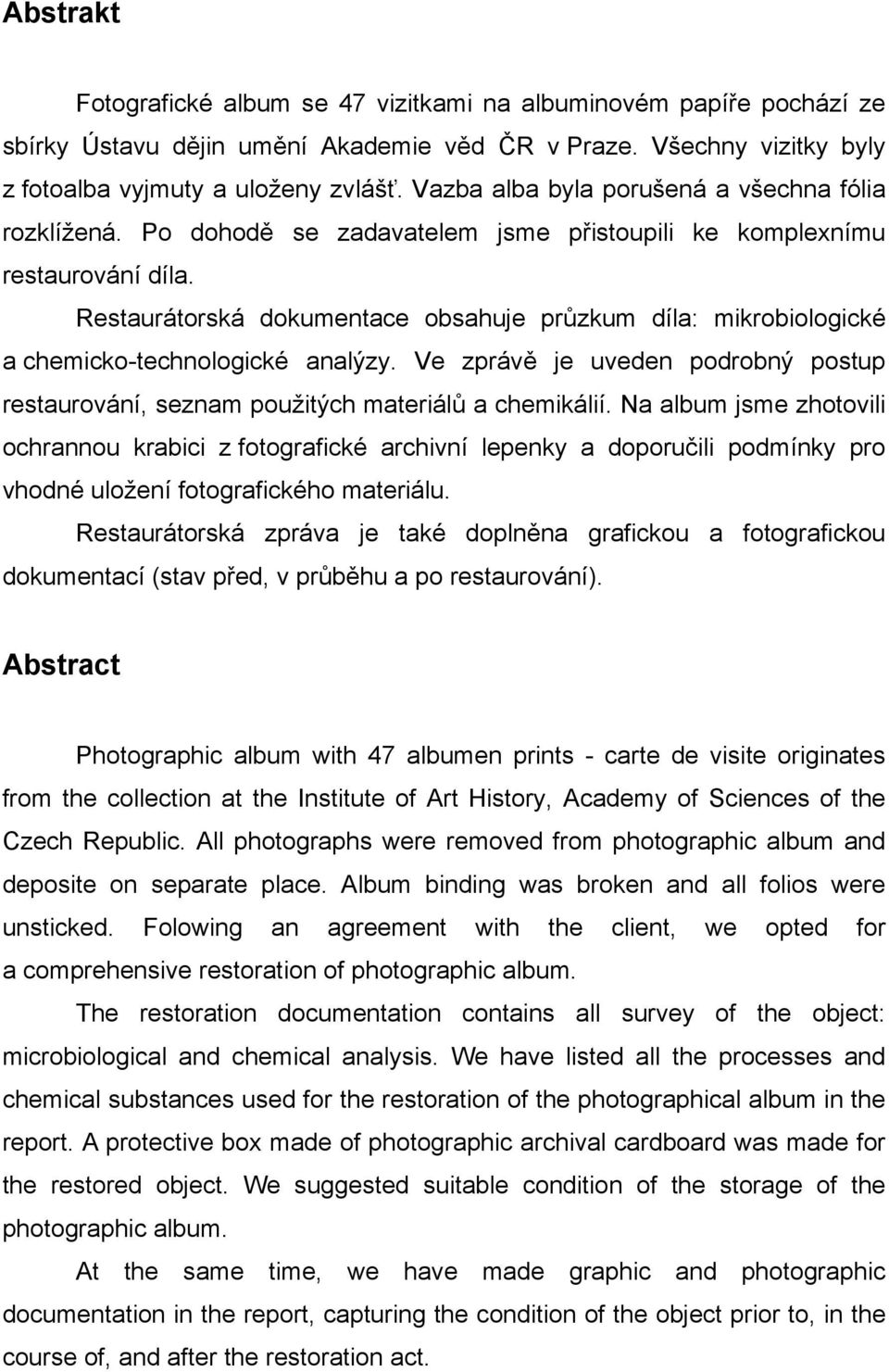 Restaurátorská dokumentace obsahuje průzkum díla: mikrobiologické a chemicko-technologické analýzy. Ve zprávě je uveden podrobný postup restaurování, seznam použitých materiálů a chemikálií.
