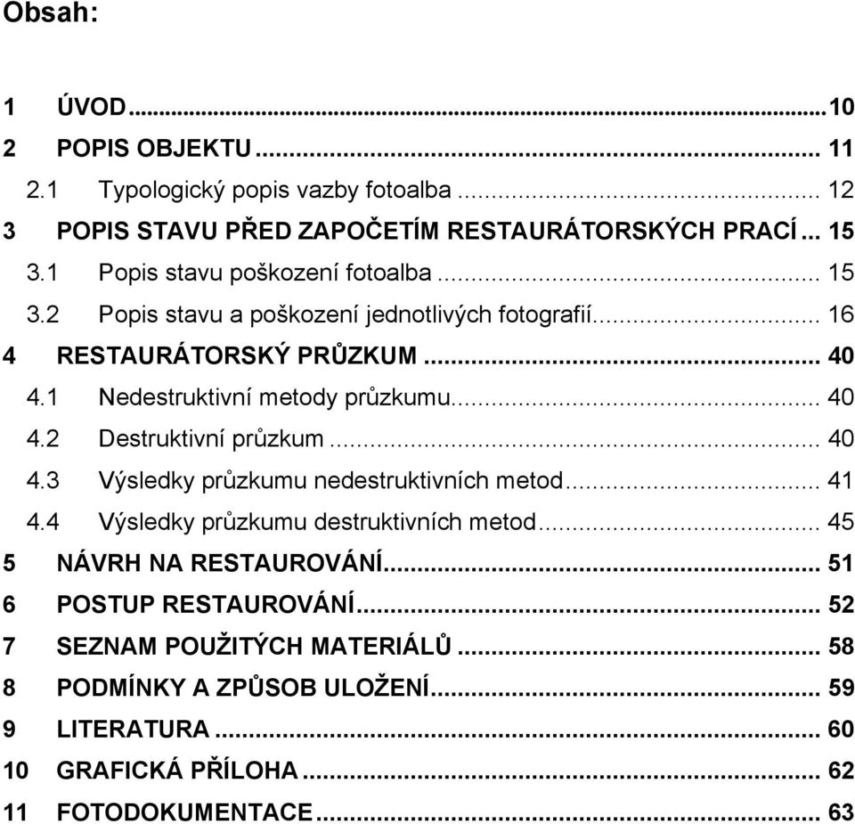 1 Nedestruktivní metody průzkumu... 40 4.2 Destruktivní průzkum... 40 4.3 Výsledky průzkumu nedestruktivních metod... 41 4.