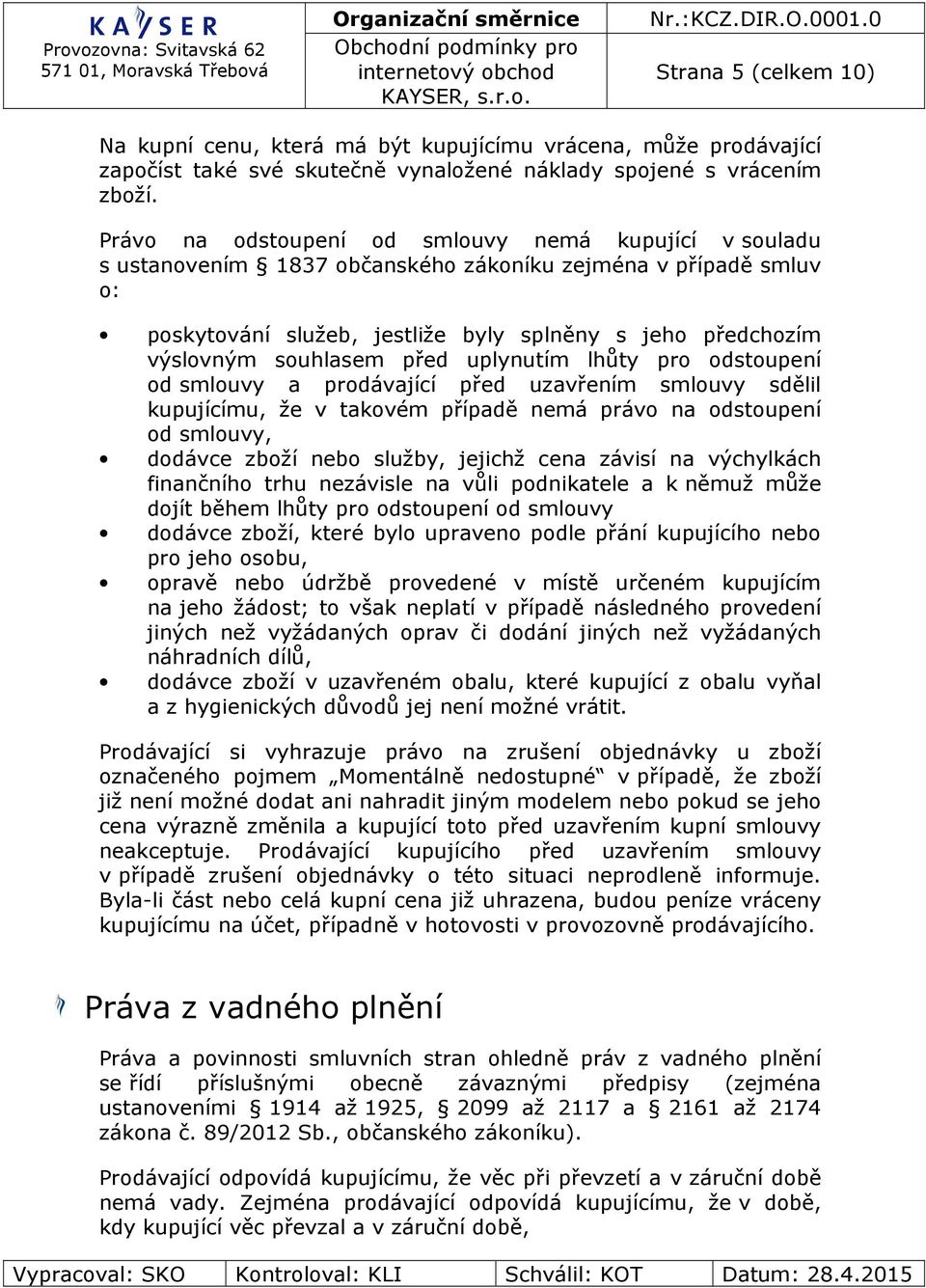 souhlasem před uplynutím lhůty pro odstoupení od smlouvy a prodávající před uzavřením smlouvy sdělil kupujícímu, že v takovém případě nemá právo na odstoupení od smlouvy, dodávce zboží nebo služby,