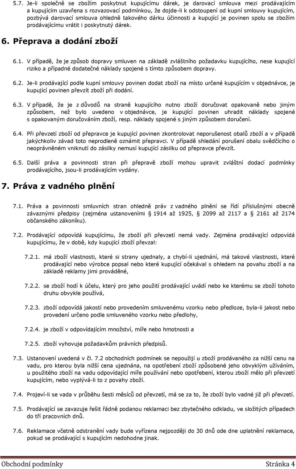 V případě, že je způsob dopravy smluven na základě zvláštního požadavku kupujícího, nese kupující riziko a případné dodatečné náklady spojené s tímto způsobem dopravy. 6.2.