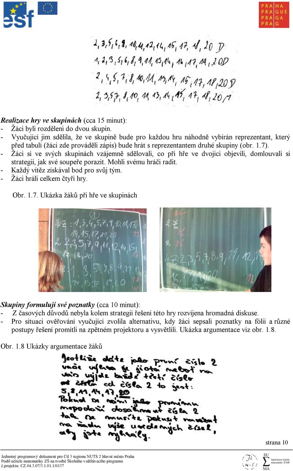 - Žáci si ve svých skupinách vzájemně sdělovali, co při hře ve dvojici objevili, domlouvali si strategii, jak své soupeře porazit. Mohli svému hráči radit. - Každý vítěz získával bod pro svůj tým.