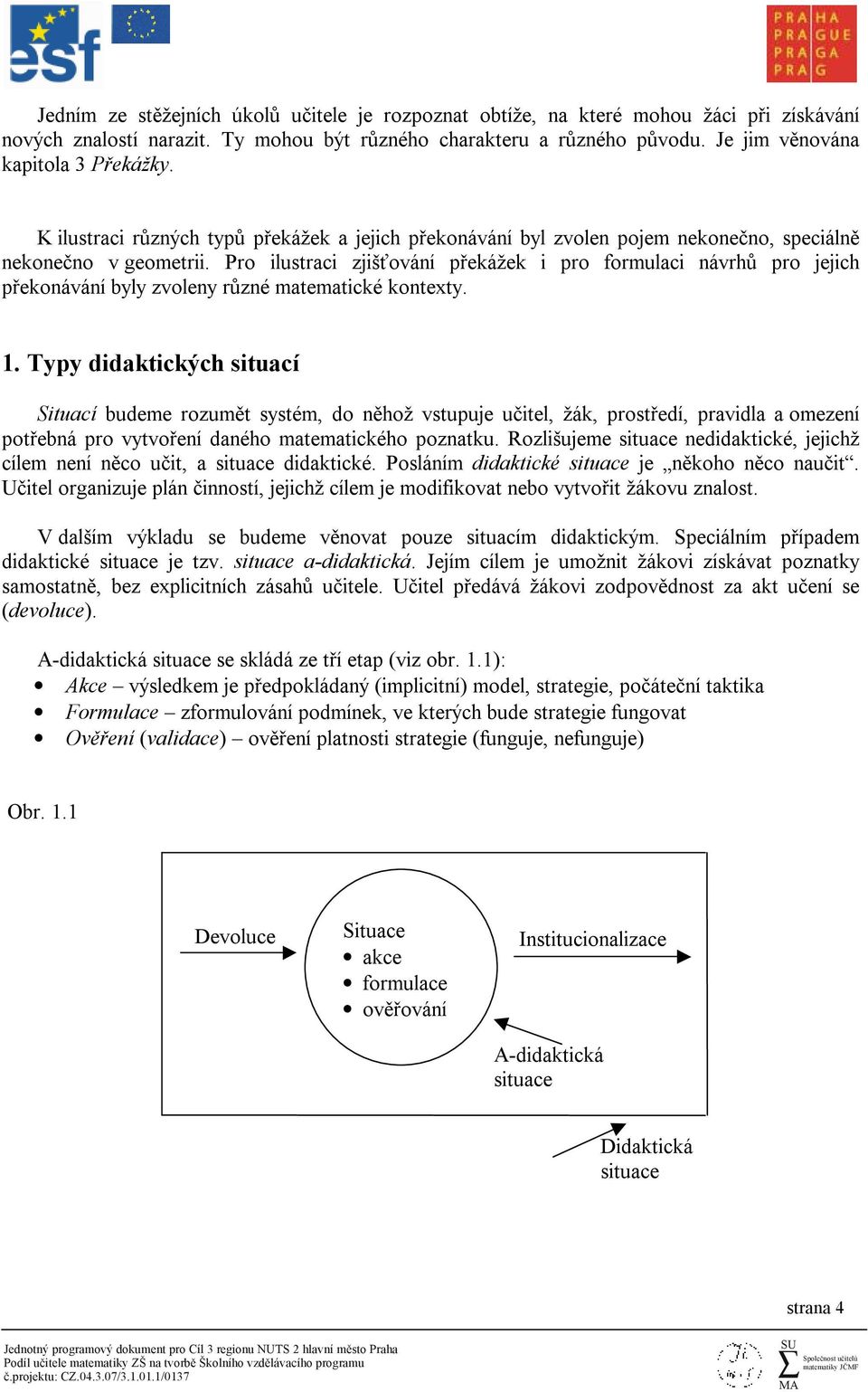 Pro ilustraci zjišťování překážek i pro formulaci návrhů pro jejich překonávání byly zvoleny různé matematické kontexty. 1.