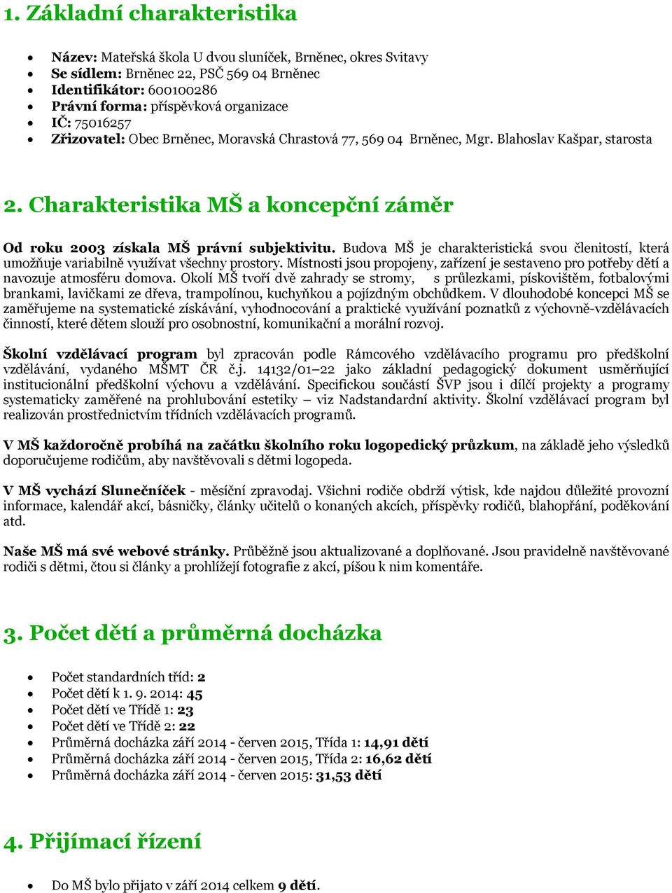 Budova MŠ je charakteristická svou členitostí, která umožňuje variabilně využívat všechny prostory. Místnosti jsou propojeny, zařízení je sestaveno pro potřeby dětí a navozuje atmosféru domova.