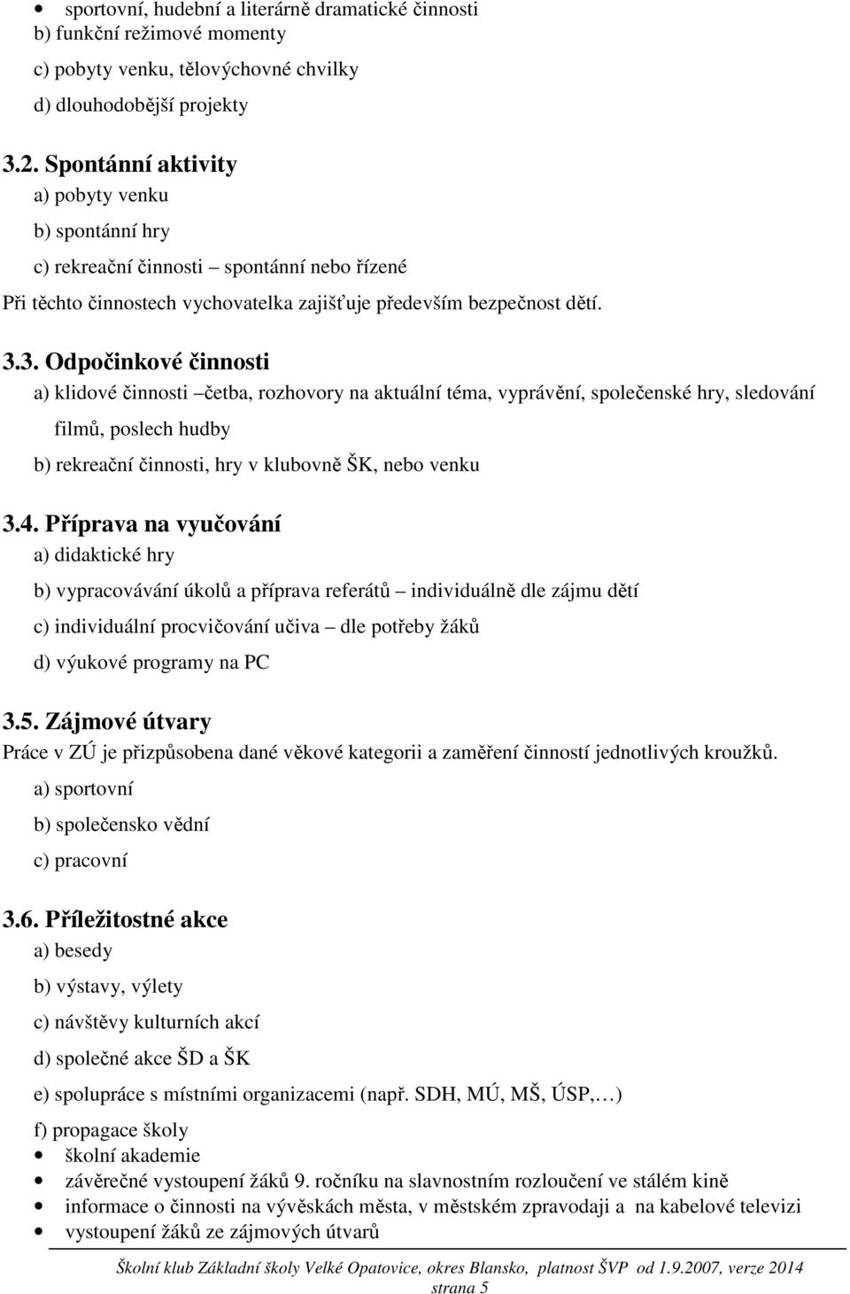 3. Odpočinkové činnosti a) klidové činnosti četba, rozhovory na aktuální téma, vyprávění, společenské hry, sledování filmů, poslech hudby b) rekreační činnosti, hry v klubovně ŠK, nebo venku 3.4.