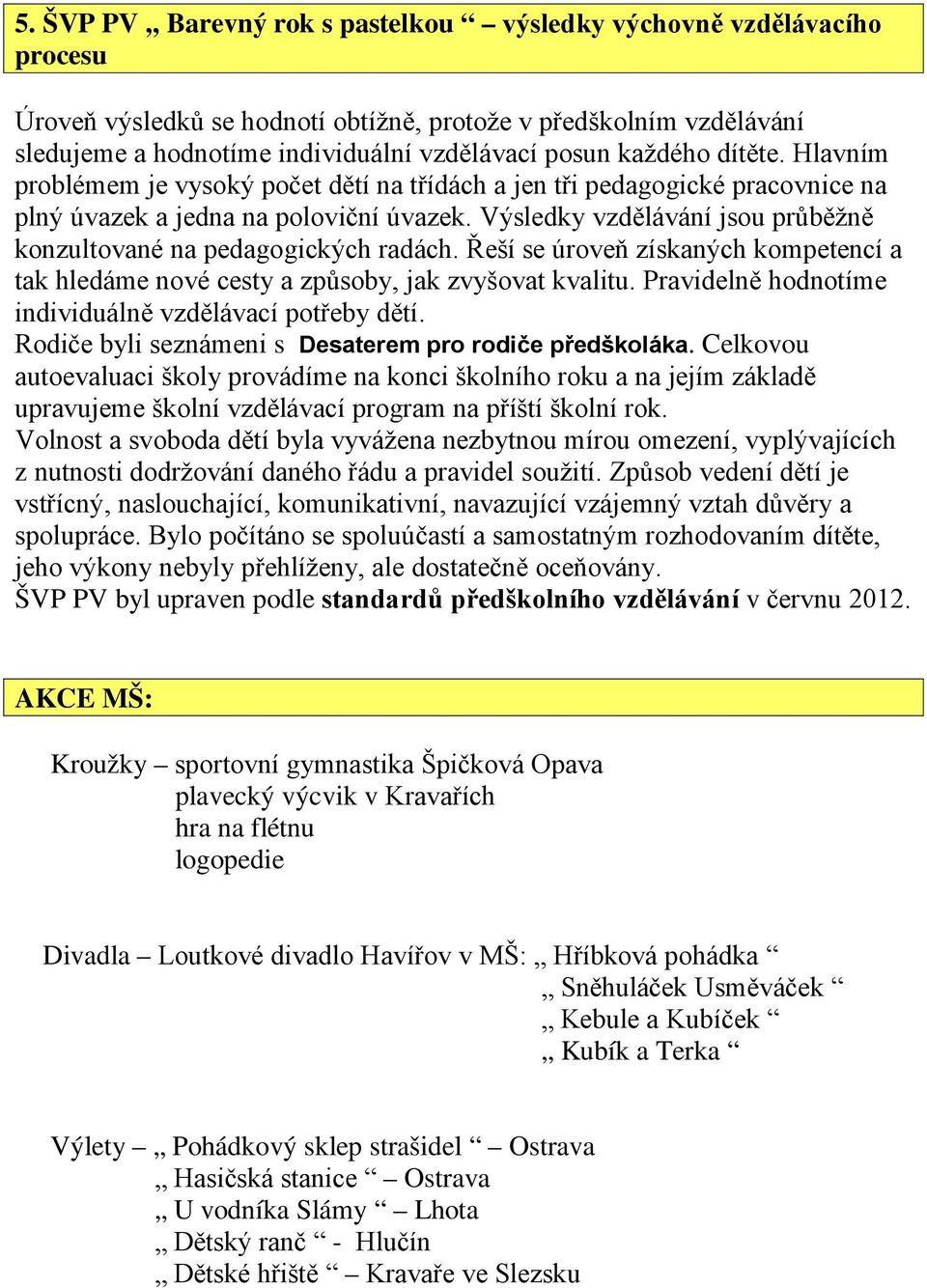 Výsledky vzdělávání jsou průběžně konzultované na pedagogických radách. Řeší se úroveň získaných kompetencí a tak hledáme nové cesty a způsoby, jak zvyšovat kvalitu.