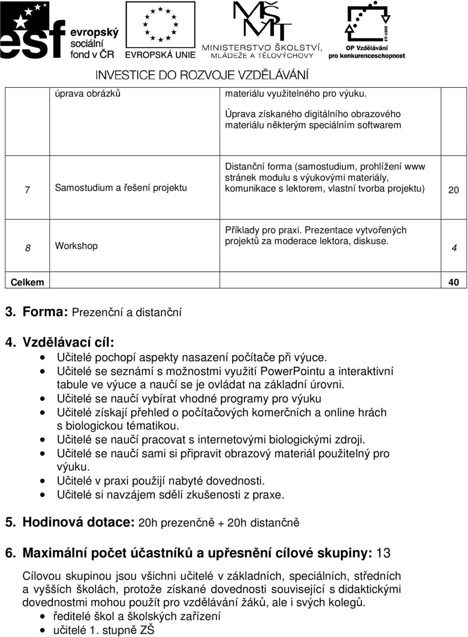 komunikace s lektorem, vlastní tvorba projektu) 20 8 Workshop Příklady pro praxi. Prezentace vytvořených projektů za moderace lektora, diskuse. Celkem 0 3. Forma: Prezenční a distanční.