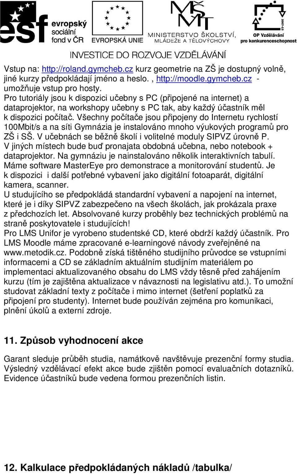 Všechny počítače jsou připojeny do Internetu rychlostí 100Mbit/s a na síti Gymnázia je instalováno mnoho výukových programů pro ZŠ i SŠ. V učebnách se běžně školí i volitelné moduly SIPVZ úrovně P.