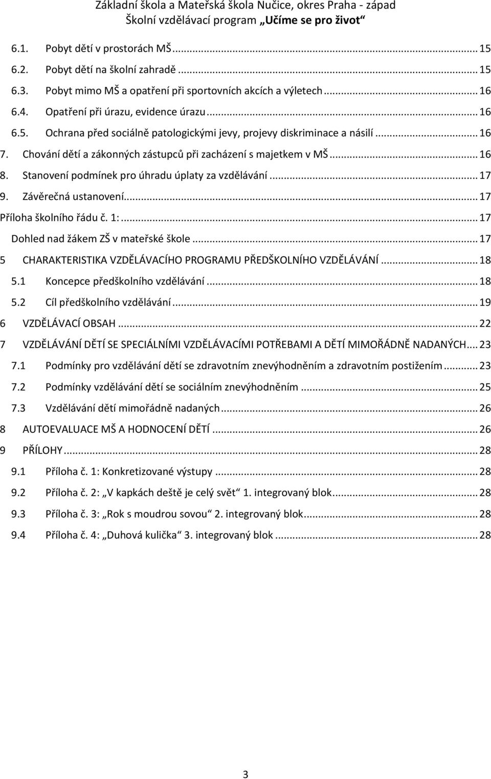 .. 17 Dohled nad žákem ZŠ v mateřské škole... 17 5 CHARAKTERISTIKA VZDĚLÁVACÍHO PROGRAMU PŘEDŠKOLNÍHO VZDĚLÁVÁNÍ... 18 5.1 Koncepce předškolního vzdělávání... 18 5.2 Cíl předškolního vzdělávání.