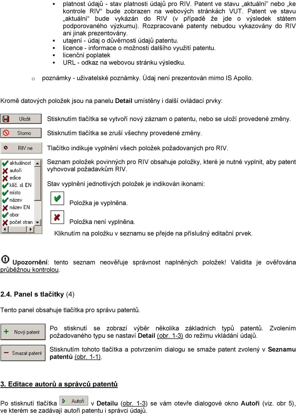 utajení - údaj o důvěrnosti údajů patentu. licence - informace o možnosti dalšího využití patentu. licenční poplatek URL - odkaz na webovou stránku výsledku. o poznámky - uživatelské poznámky.