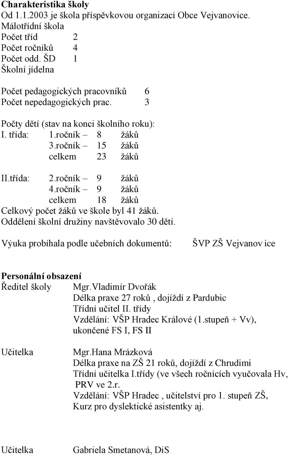 ročník 9 žáků 4.ročník 9 žáků celkem 18 žáků Celkový počet žáků ve škole byl 41 žáků. Oddělení školní družiny navštěvovalo 30 dětí.