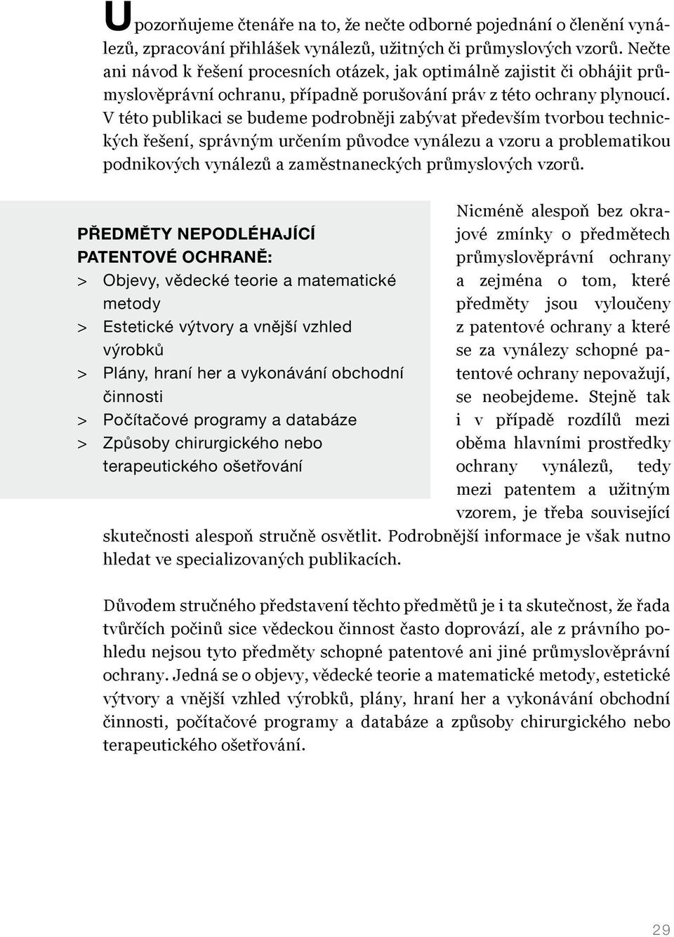 V této publikaci se budeme podrobněji zabývat především tvorbou technických řešení, správným určením původce vynálezu a vzoru a problematikou podnikových vynálezů a zaměstnaneckých průmyslových vzorů.