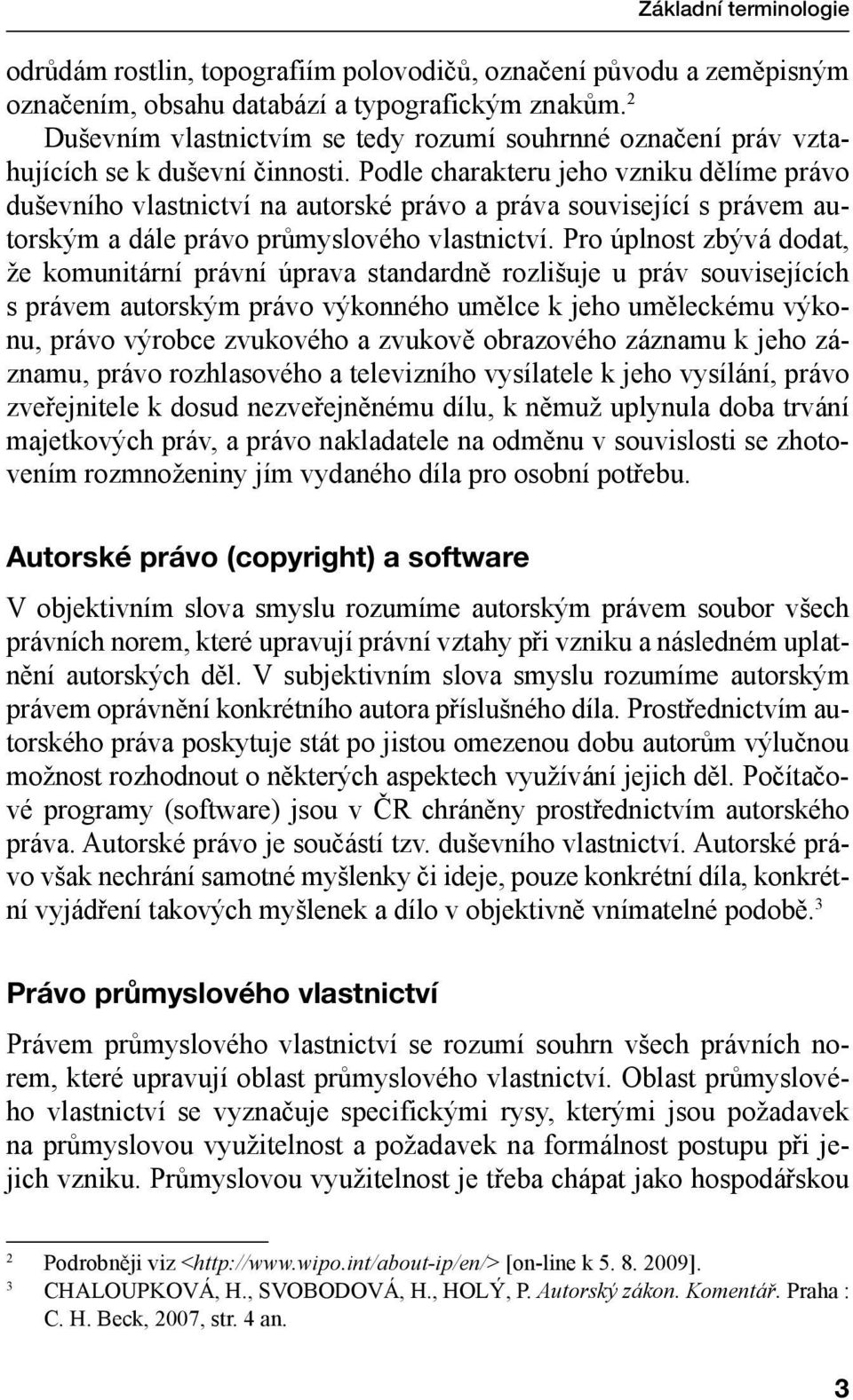 Podle charakteru jeho vzniku dělíme právo duševního vlastnictví na autorské právo a práva související s právem autorským a dále právo průmyslového vlastnictví.