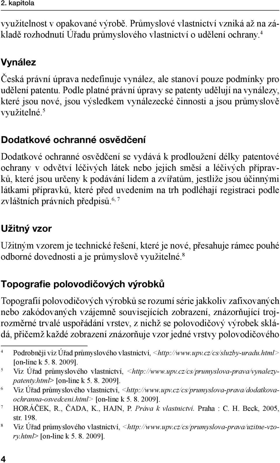 Podle platné právní úpravy se patenty udělují na vynálezy, které jsou nové, jsou výsledkem vynálezecké činnosti a jsou průmyslově využitelné.