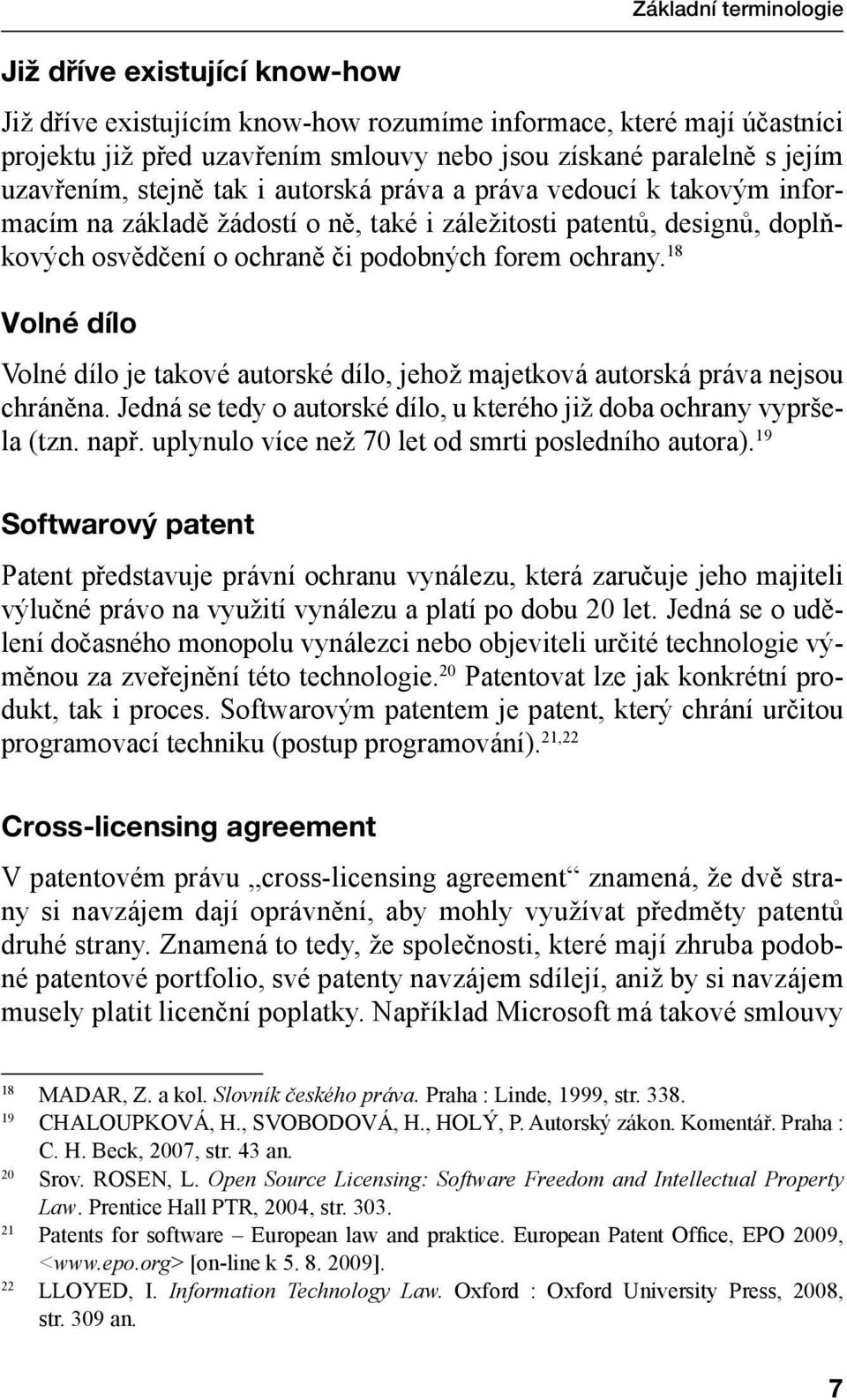 18 Volné dílo Volné dílo je takové autorské dílo, jehož majetková autorská práva nejsou chráněna. Jedná se tedy o autorské dílo, u kterého již doba ochrany vypršela (tzn. např.