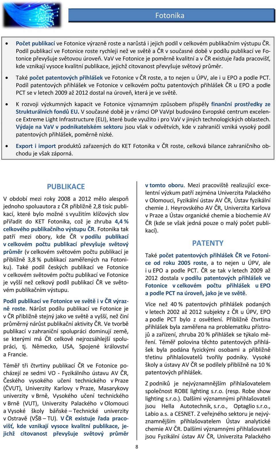 VaV ve Fotonice je poměrně kvalitní a v ČR existuje řada pracovišť, kde vznikají vysoce kvalitní publikace, jejichž citovanost převyšuje světový průměr.
