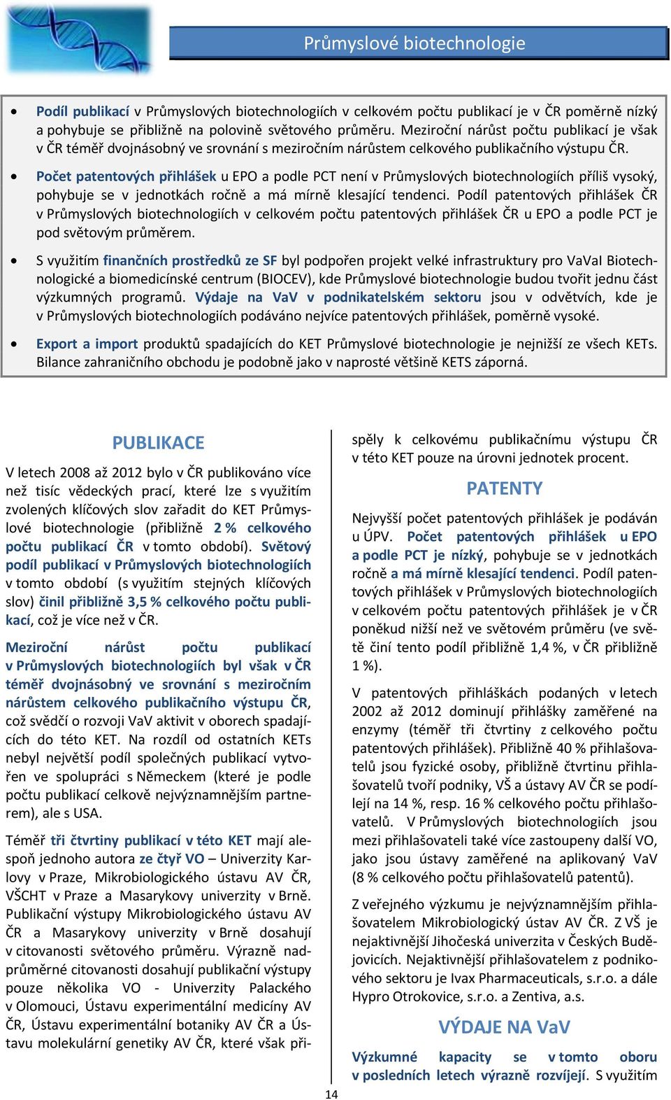 Počet patentových přihlášek u EPO a podle PCT není v Průmyslových biotechnologiích příliš vysoký, pohybuje se v jednotkách ročně a má mírně klesající tendenci.