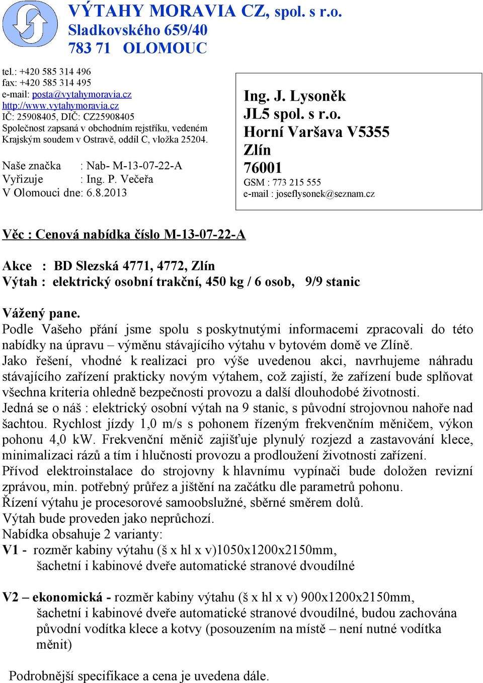 Naše značka : Nab- M-13-07-22-A Vyřizuje : Ing. P. Večeřa V Olomouci dne: 6.8.2013 Ing. J. Lysoněk JL5 spol. s r.o. Horní Varšava V5355 Zlín 76001 GSM : 773 215 555 e-mail : joseflysonek@seznam.