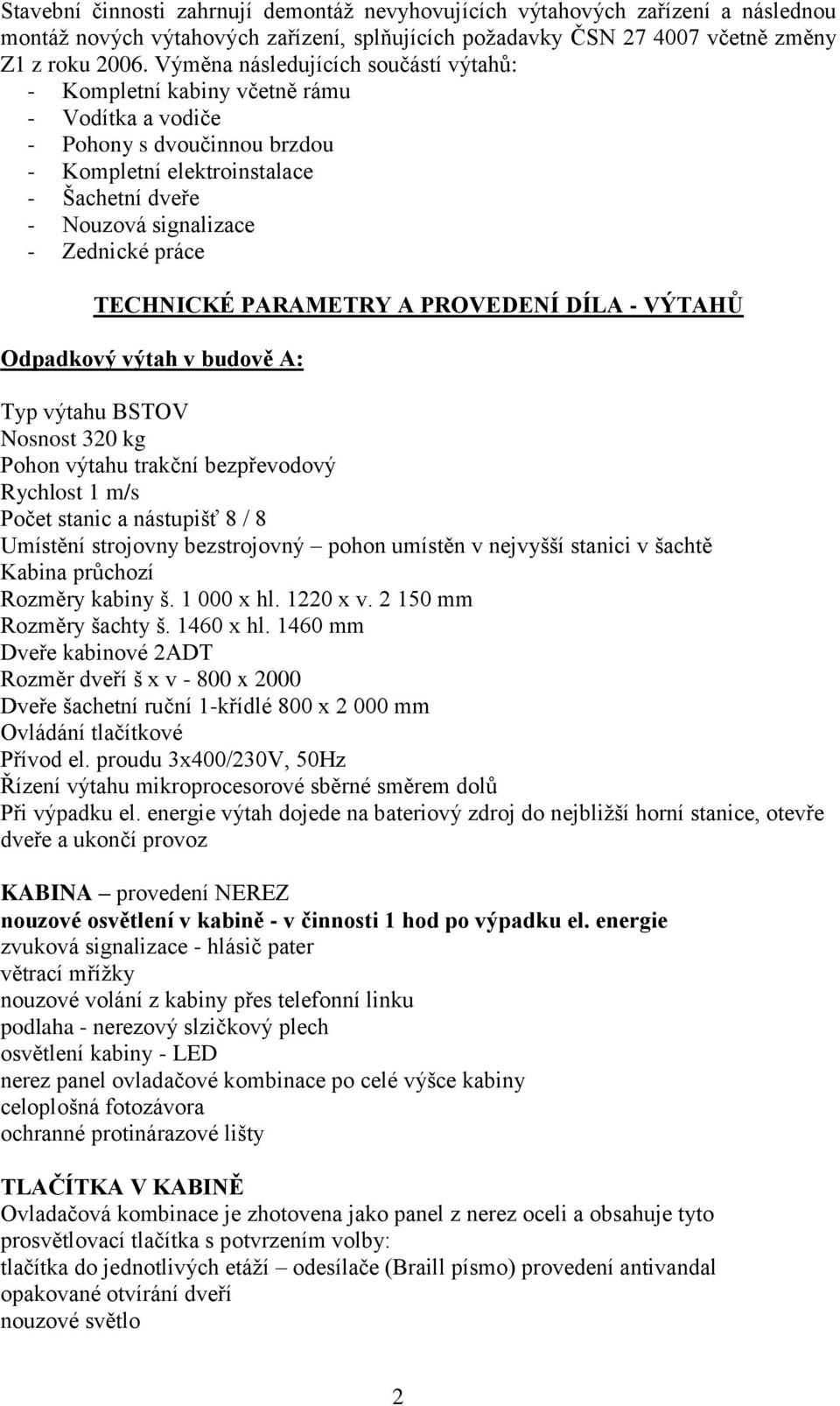 práce TECHNICKÉ PARAMETRY A PROVEDENÍ DÍLA - VÝTAHŮ Odpadkový výtah v budově A: Typ výtahu BSTOV Nosnost 320 kg Pohon výtahu trakční bezpřevodový Rychlost 1 m/s Počet stanic a nástupišť 8 / 8