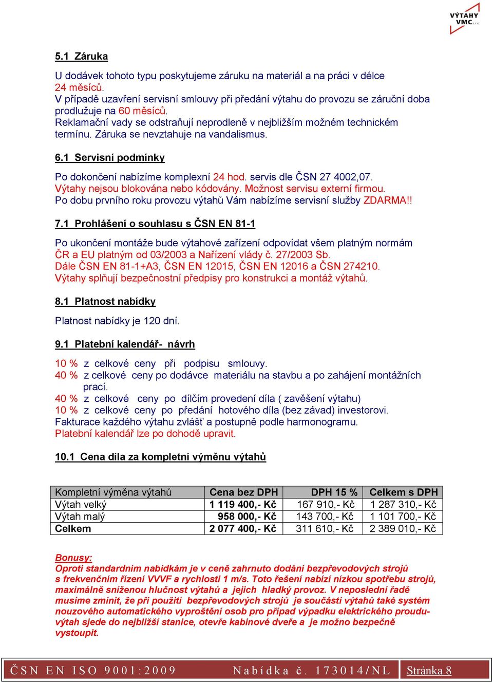 servis dle ČSN 27 4002,07. Výtahy nejsou blokována nebo kódovány. Možnost servisu externí firmou. Po dobu prvního roku provozu výtahů Vám nabízíme servisní služby ZDARMA!! 7.