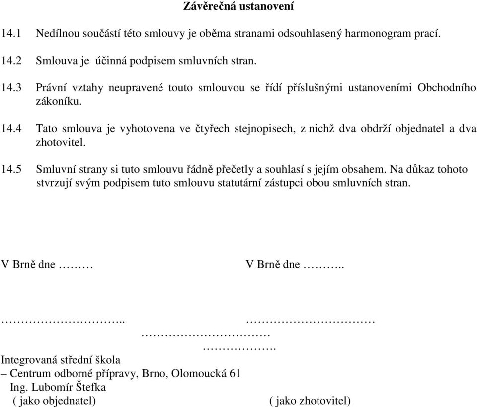 5 Smluvní strany si tuto smlouvu řádně přečetly a souhlasí s jejím obsahem. Na důkaz tohoto stvrzují svým podpisem tuto smlouvu statutární zástupci obou smluvních stran.