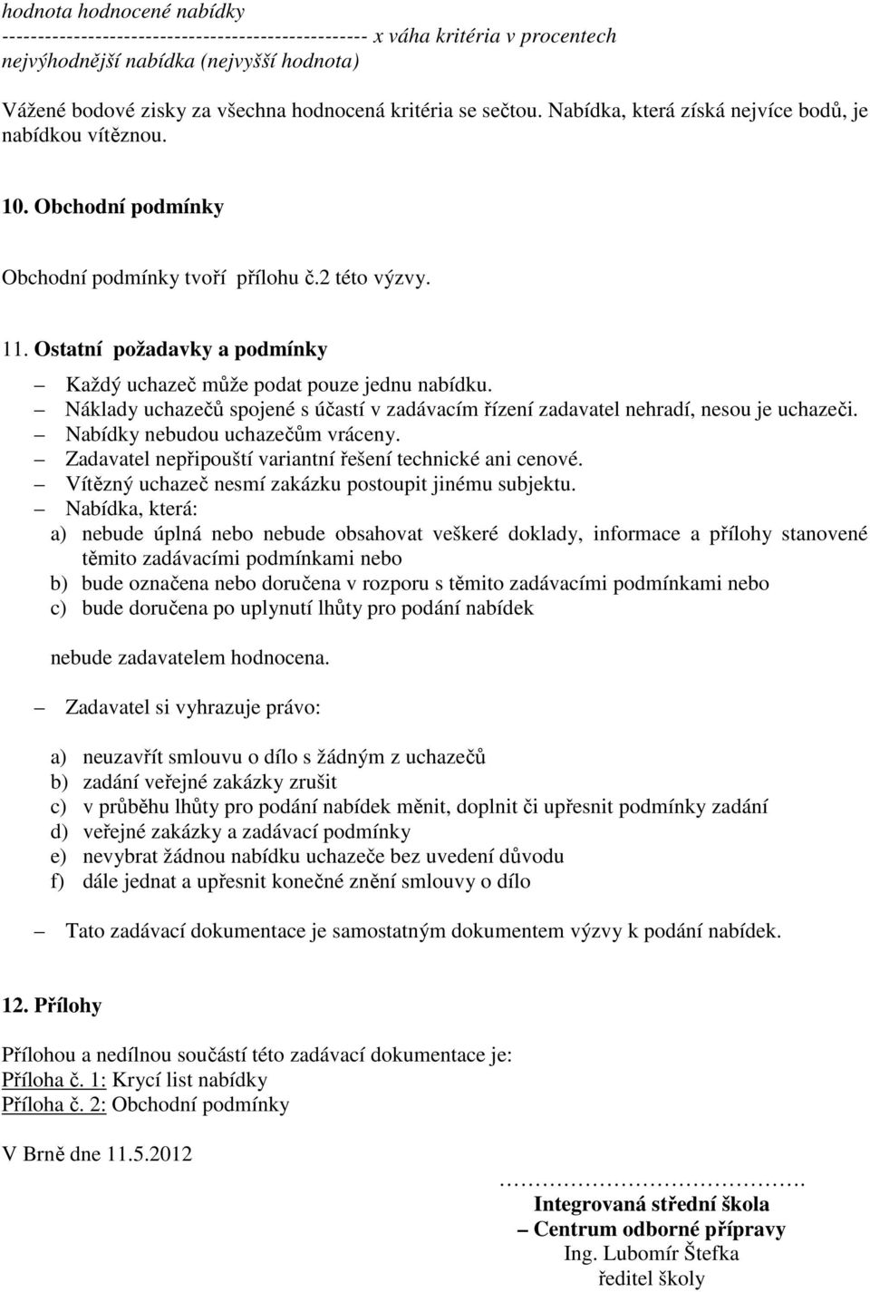 Ostatní požadavky a podmínky Každý uchazeč může podat pouze jednu nabídku. Náklady uchazečů spojené s účastí v zadávacím řízení zadavatel nehradí, nesou je uchazeči. Nabídky nebudou uchazečům vráceny.