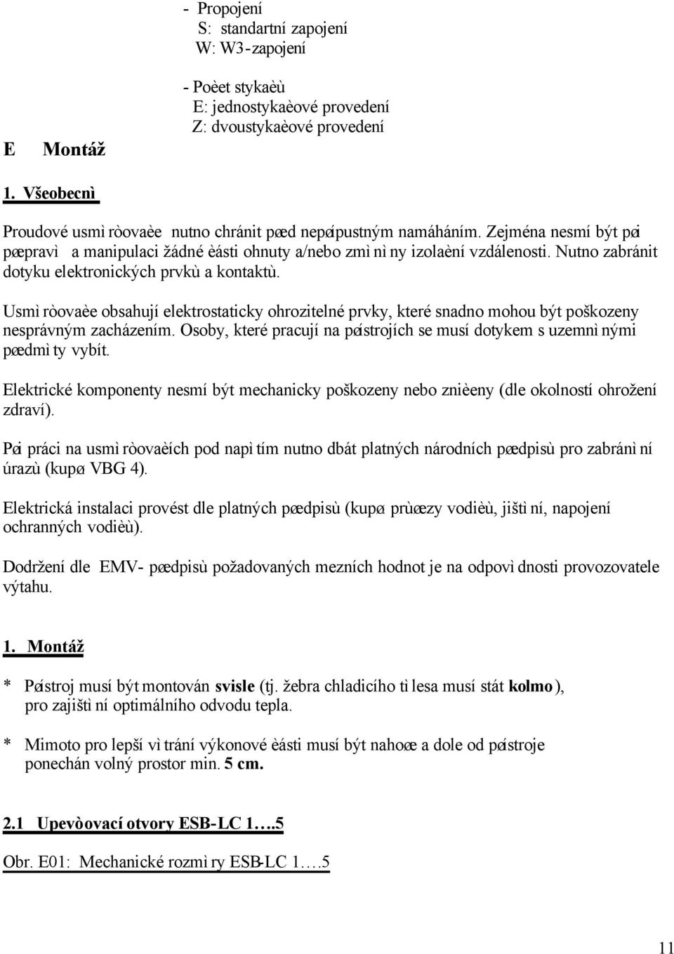 Nutno zabránit dotyku elektronických prvkù a kontaktù. Usmìròovaèe obsahují elektrostaticky ohrozitelné prvky, které snadno mohou být poškozeny nesprávným zacházením.