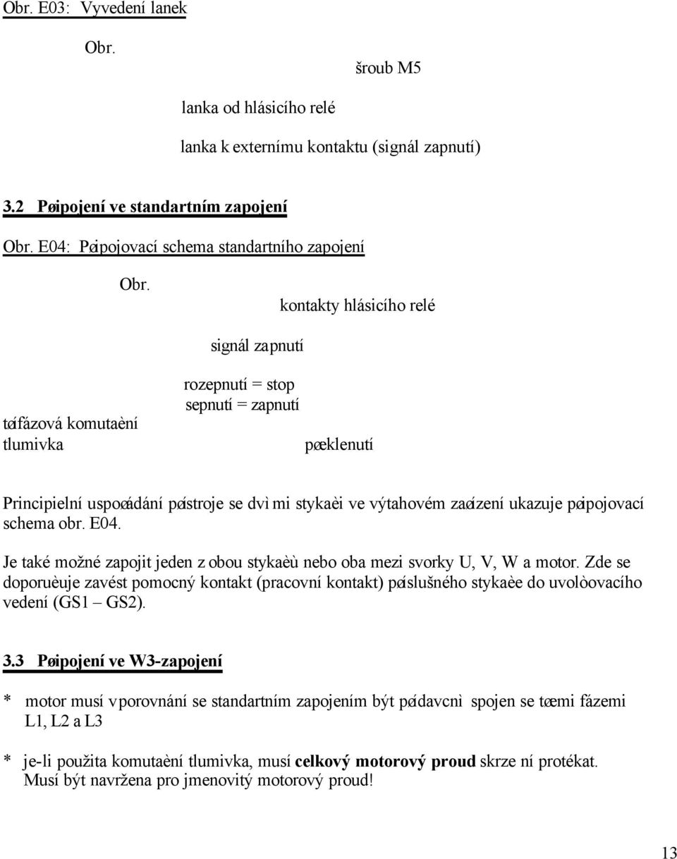 Principielní uspoøádání pøístroje se dvìmi stykaèi ve výtahovém zaøízení ukazuje pøipojovací schema obr. E04. Je také možné zapojit jeden z obou stykaèù nebo oba mezi svorky U, V, W a motor.