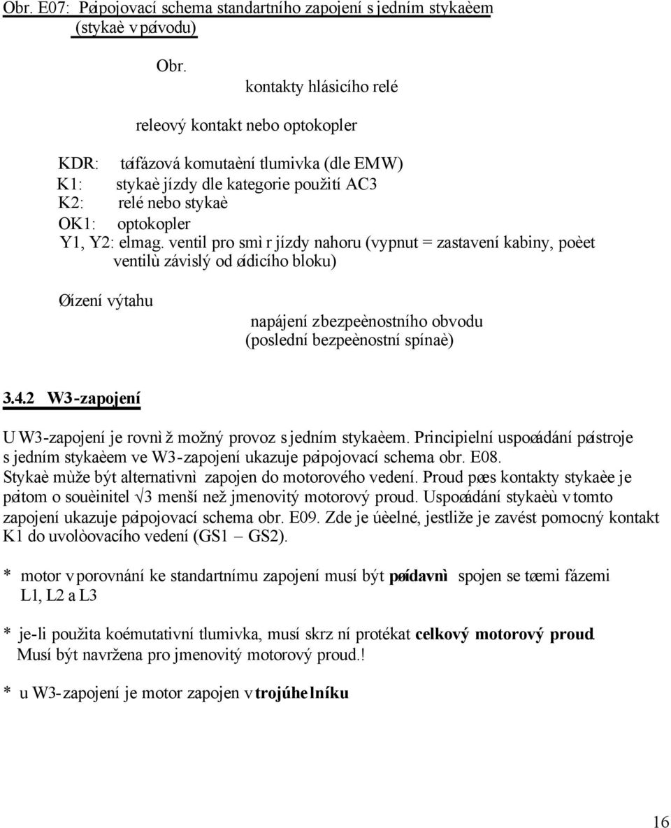 ventil pro smìr jízdy nahoru (vypnut = zastavení kabiny, poèet ventilù závislý od øídicího bloku) Øízení výtahu napájení z bezpeènostního obvodu (poslední bezpeènostní spínaè) 3.4.