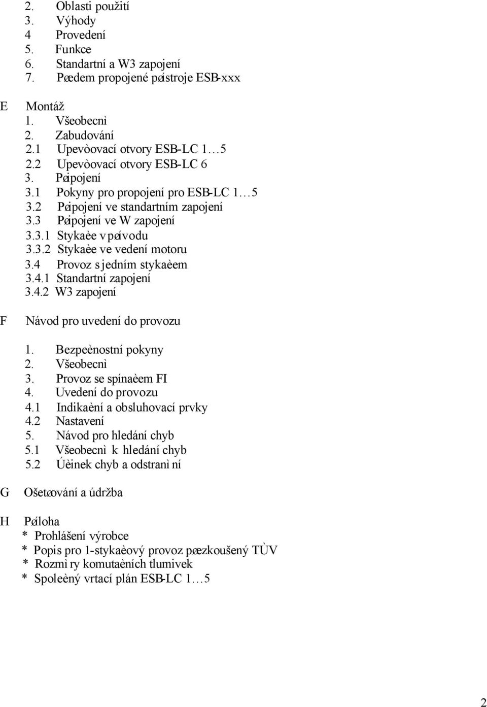 4 Provoz s jedním stykaèem 3.4.1 Standartní zapojení 3.4.2 W3 zapojení Návod pro uvedení do provozu 1. Bezpeènostní pokyny 2. Všeobecnì 3. Provoz se spínaèem FI 4. Uvedení do provozu 4.